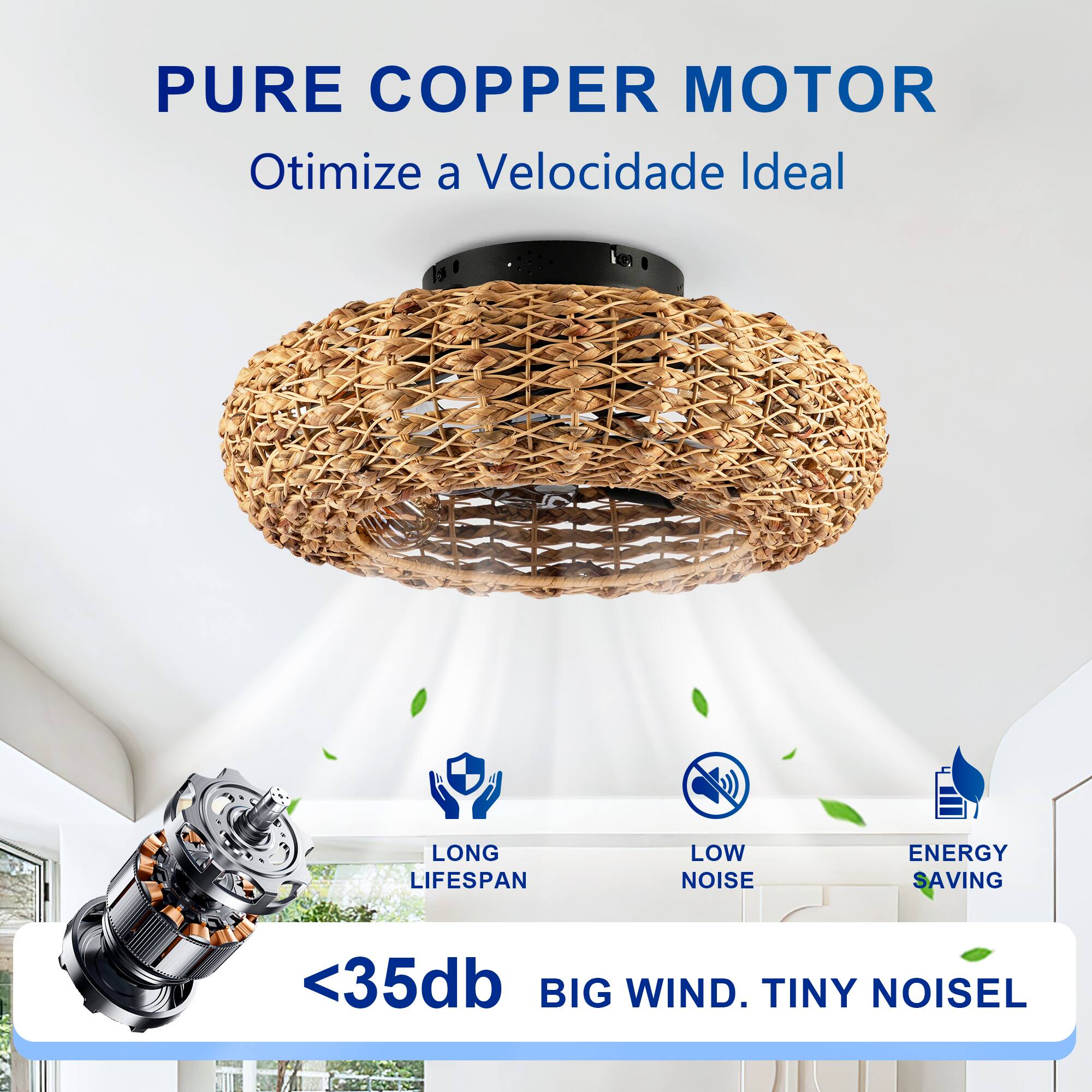 PURE COPPER MOTOR  
Otimiza a Velocidade Ideal  

LONG LIFESPAN  
LOW NOISE  
ENERGY SAVING  

<35db  
BIG WIND. TINY NOISE