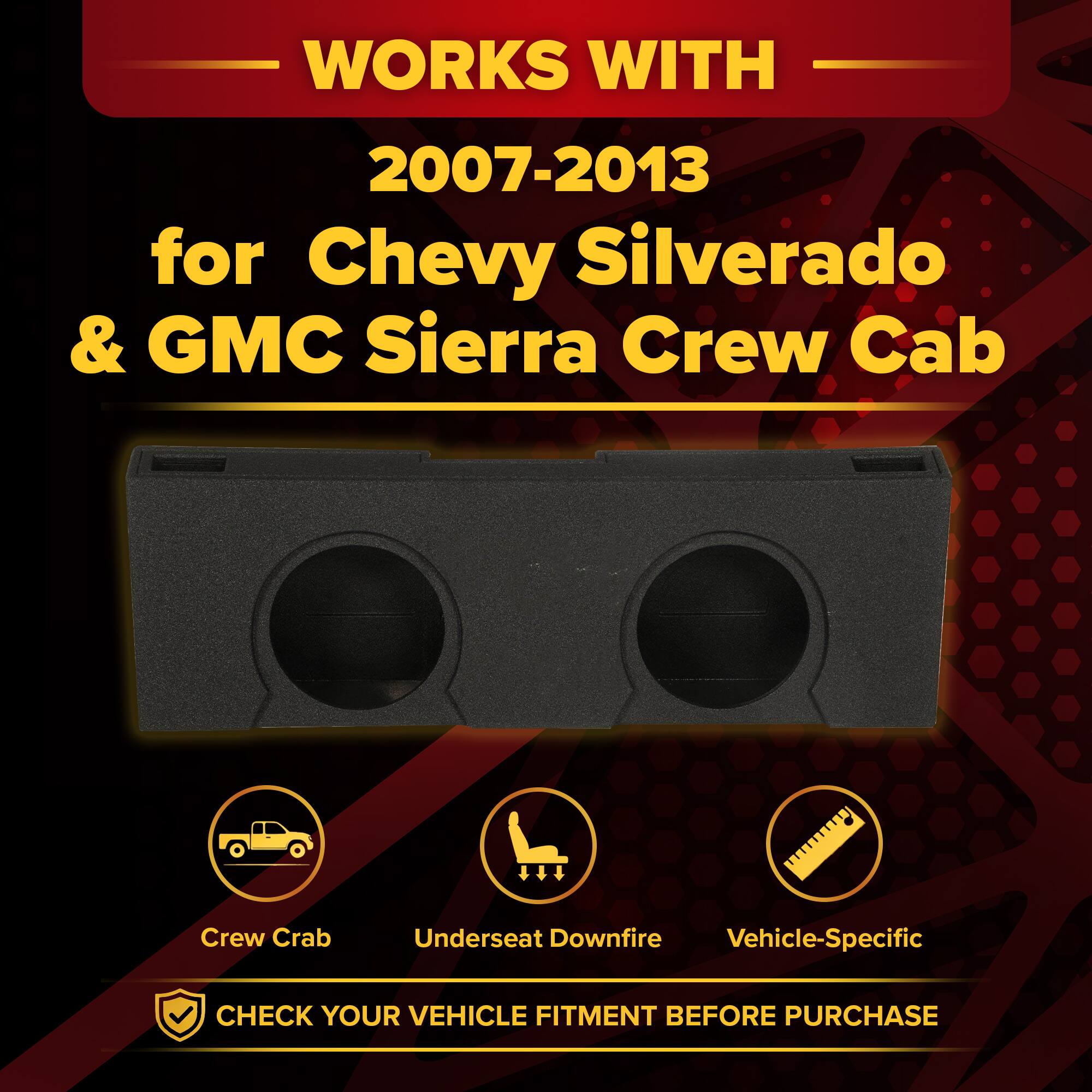 WORKS WITH  
2007-2013  
for Chevy Silverado & GMC Sierra Crew Cab  

Crew Crab  
Underseat Downfire  
Vehicle-Specific  

CHECK YOUR VEHICLE FITMENT BEFORE PURCHASE