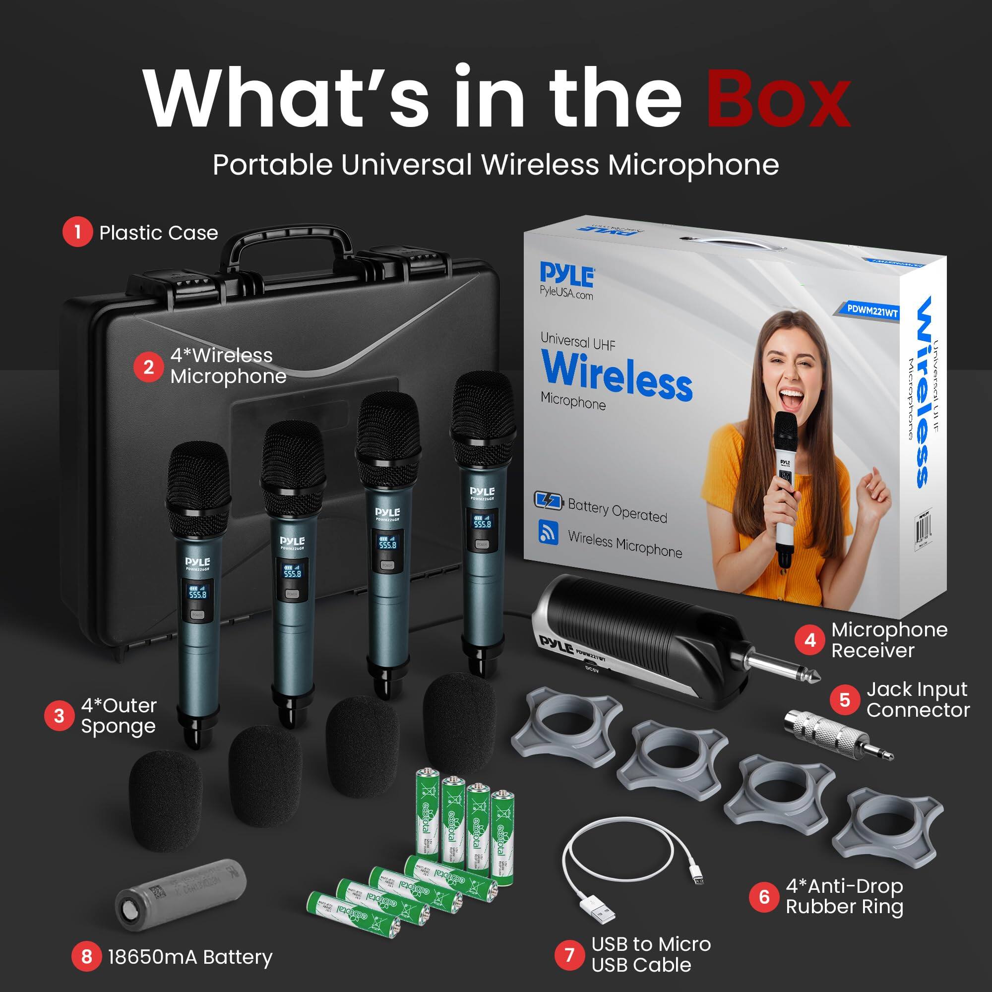 What's in the Box  
Portable Universal Wireless Microphone  

1. Plastic Case  
2. 4*Wireless Microphone  
3. 4*Outer Sponge  
4. Microphone Receiver  
5. Jack Input Connector  
6. 4*Anti-Drop Rubber Ring  
7. USB to Micro USB Cable  
8. 18650mA Battery  

PYLE  
PyleUSA.com  
Universal UHF Wireless Microphone  
Battery Operated Wireless Microphone