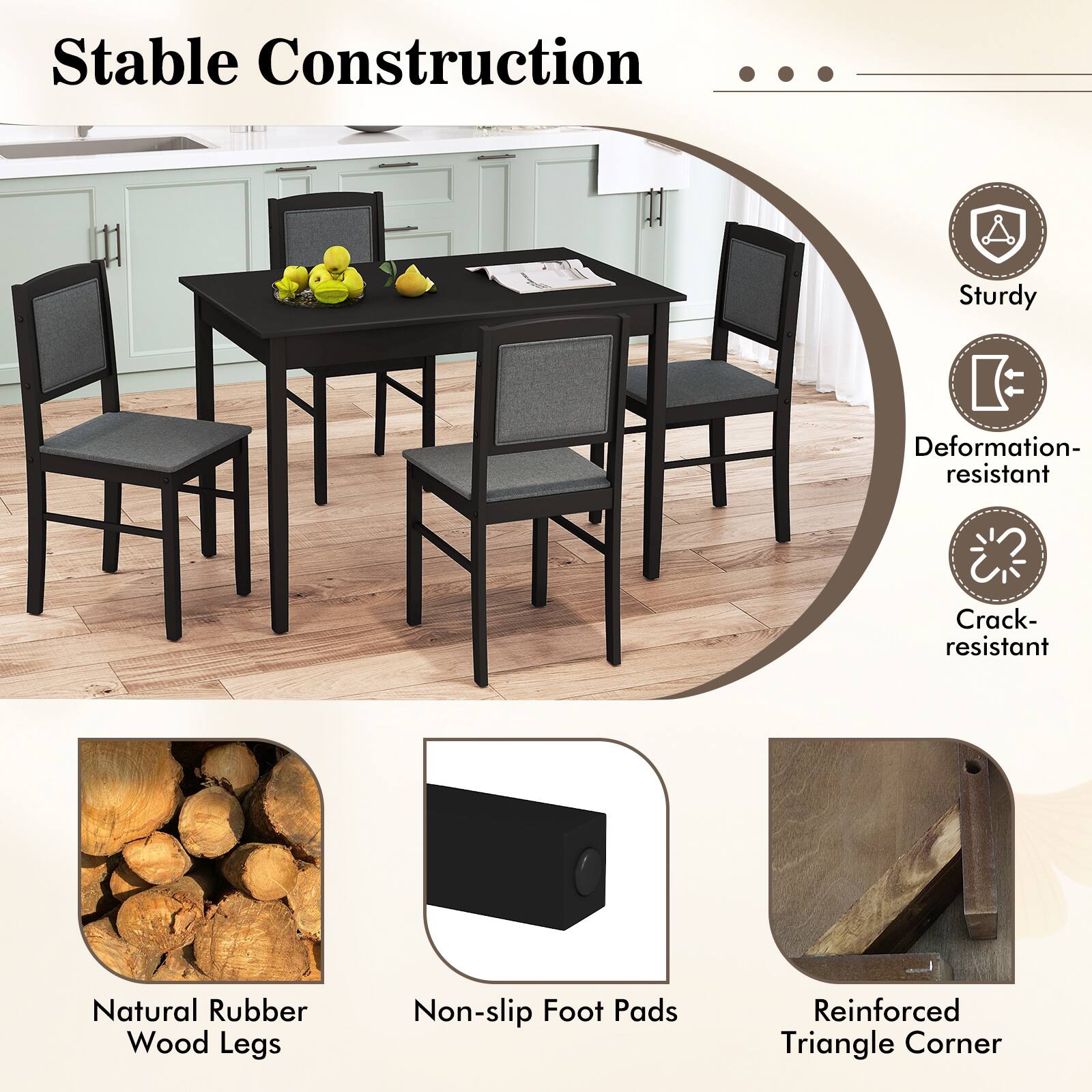 Stable Construction

- Sturdy
- Deformation-resistant
- Crack-resistant

Natural Rubber Wood Legs

Non-slip Foot Pads

Reinforced Triangle Corner