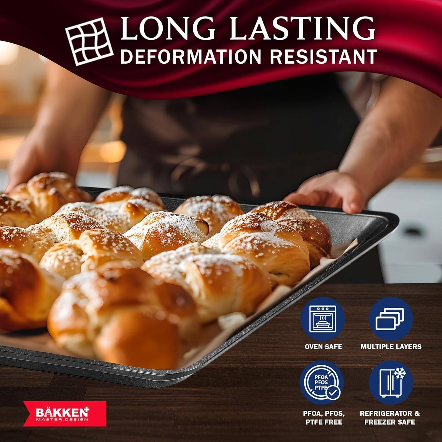 LONG LASTING DEFORMATION RESISTANT
OVEN SAFE
MULTIPLE LAYERS
PFOA, PFOS, PTFE FREE
REFRIGERATOR & FREEZER SAFE
BÄKKEN MASTER DESIGN