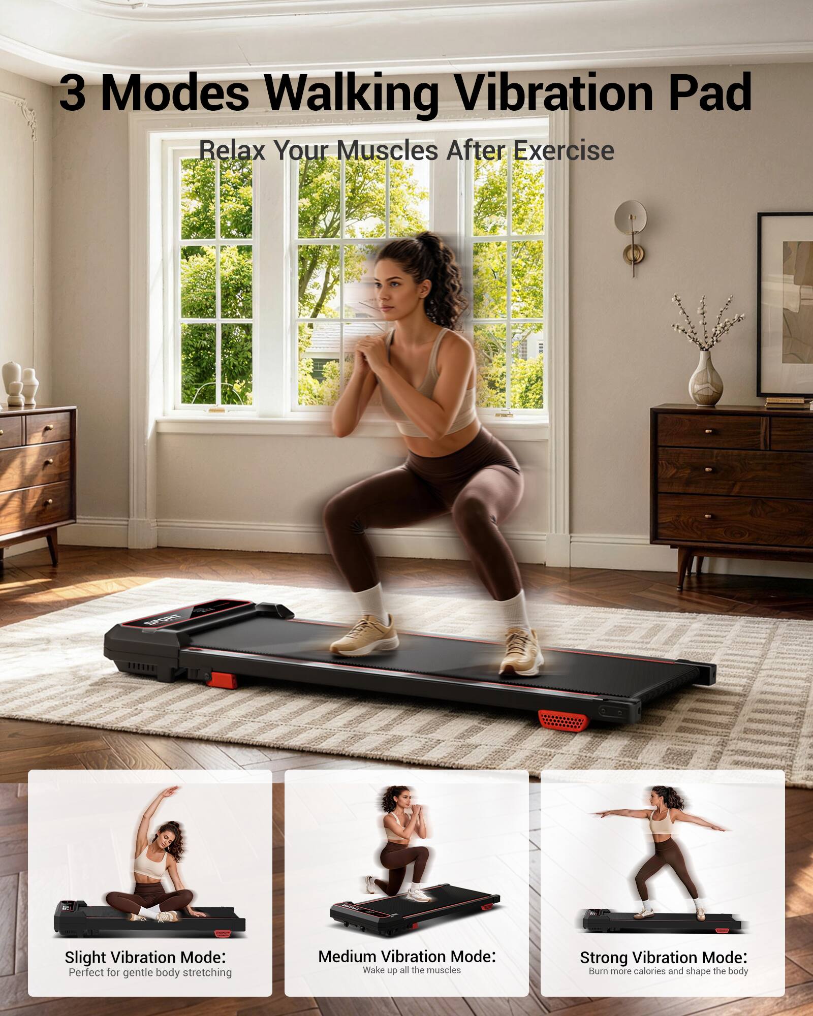 3 Modes Walking Vibration Pad  
Relax Your Muscles After Exercise  

- Slight Vibration Mode: Perfect for gentle body stretching  
- Medium Vibration Mode: Wake up all the muscles  
- Strong Vibration Mode: Burn more calories and shape the body
