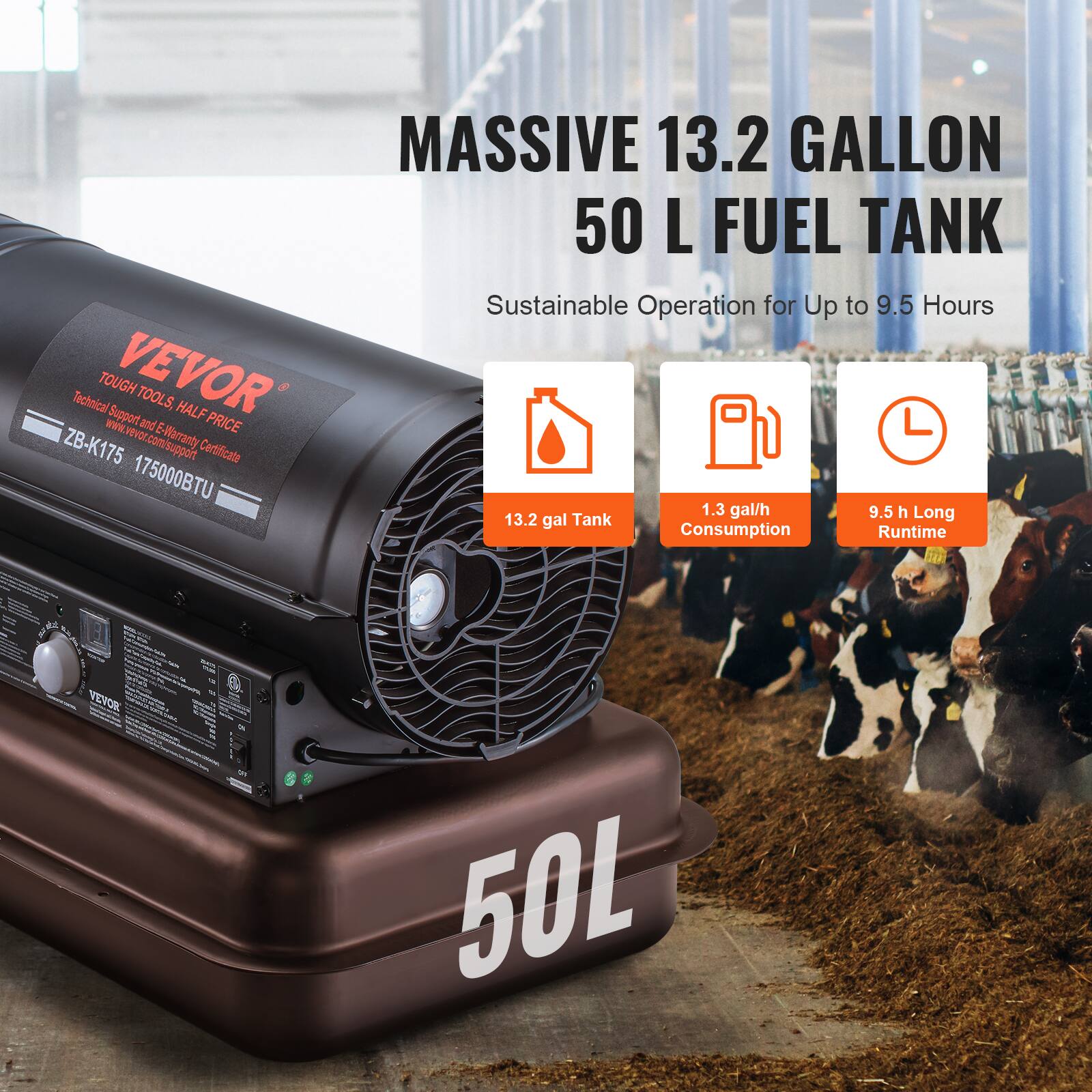 MASSIVE 13.2 GALLON 50 L FUEL TANK  
Sustainable Operation for Up to 9.5 Hours  

13.2 gal Tank  
1.3 gal/h Consumption  
9.5 h Long Runtime  

VEVOR TOOLS  
Tough Tools, Half Price  
Technical Support and E-Warranty Certificate  
ZB-K175 175000BTU  

50L