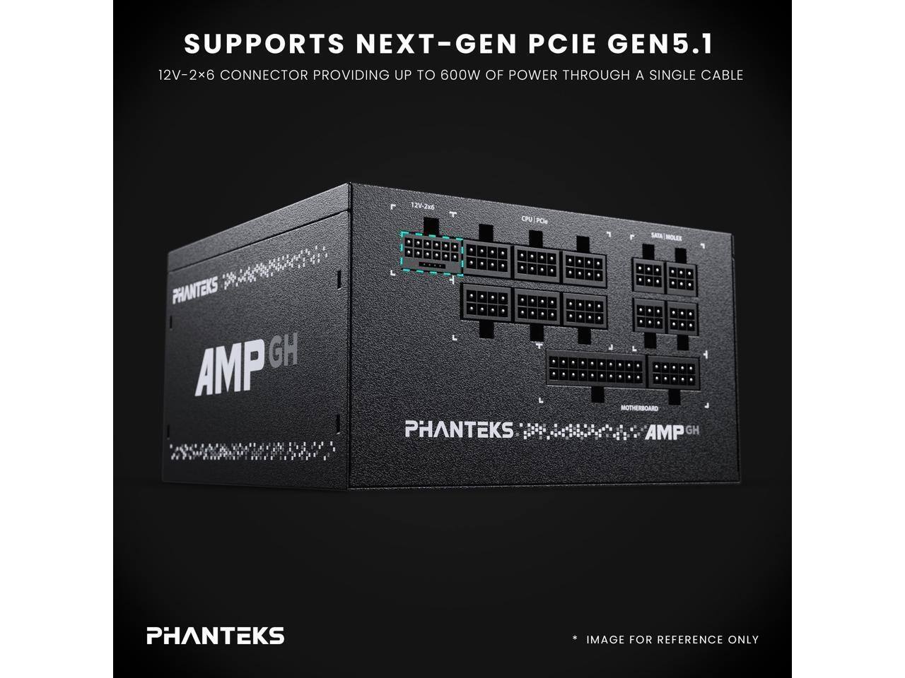 SUPPORTS NEXT-GEN PCIE GEN5.1  
12V-2x6 CONNECTOR PROVIDING UP TO 600W OF POWER THROUGH A SINGLE CABLE  
12V-2xs  
CPU POR  
F SATA MOLEX  
PHANTEKS AMP GH  
MOTHERBOARD PHANTEKS  
IMAGE FOR REFERENCE ONLY