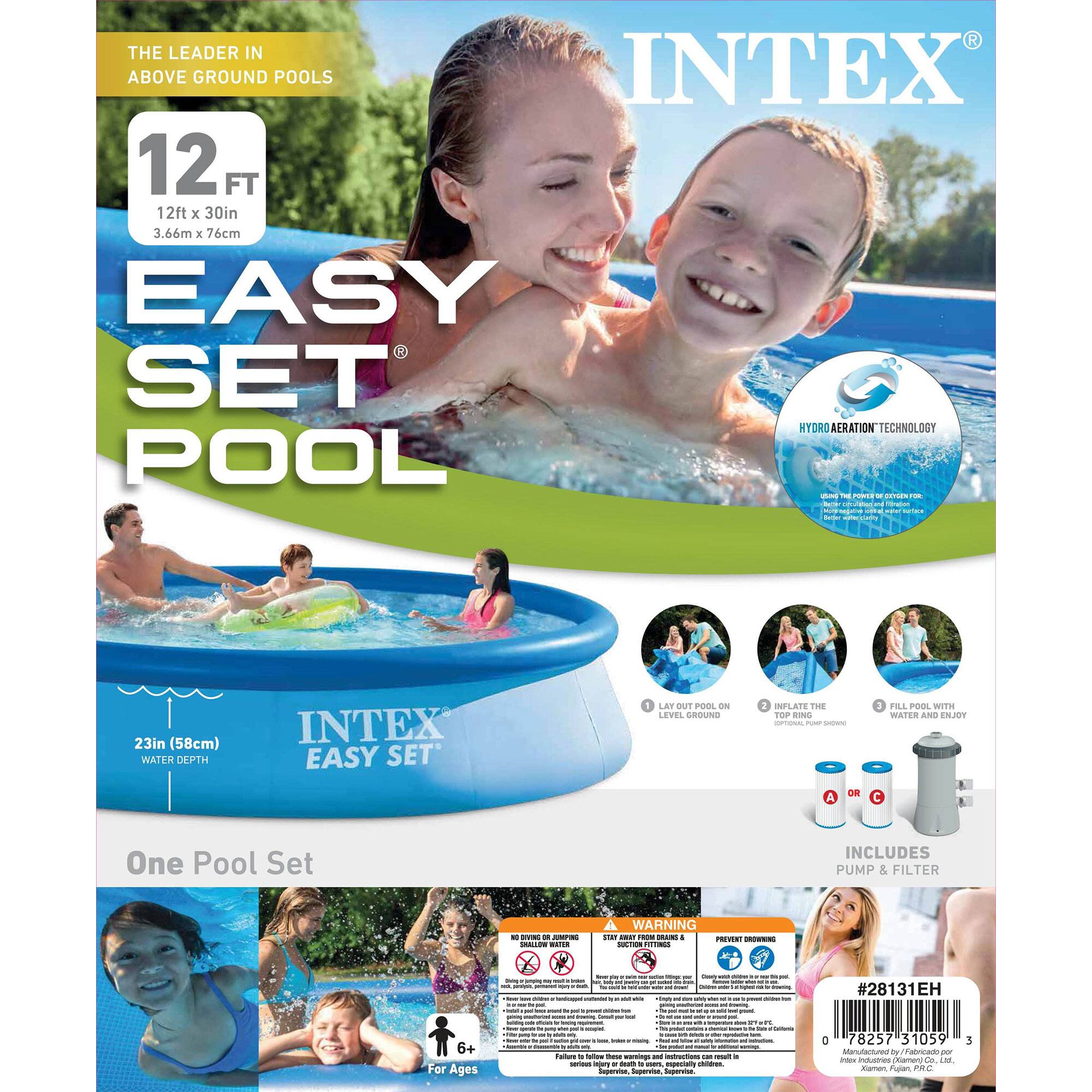 **INTEX**

**THE LEADER IN ABOVE GROUND POOLS**

**12 FT**  
12ft x 30in  
3.66m x 76cm

**EASY SET POOL**

**HYDRO AERATION TECHNOLOGY**  
- Provides a more refreshing pool experience
- Helps to keep the water clean
- Reduces the need for chemicals

**23in (58cm) WATER DEPTH**

**INTEX EASY SET**

**One Pool Set**

**INCLUDES PUMP & FILTER**

**LAY OUT POOL ON LEVEL GROUND**

**INFLATE THE TOP RING**

**FILL POOL WITH WATER AND ENJOY**

**For Ages 6+**

**WARNING**  
- Drowning is a risk for all ages. Never leave a child unattended in or near the pool.
- Keep pool covered when not in use.
- Keep pool away from electrical appliances.
- Keep pool away from sharp objects.
- Keep pool away from pets.

**#28131EH**

**78257 31059**

**Manufactured by Intex Recreation Corp.**  
**Xiamen, Fujian, P.R.C