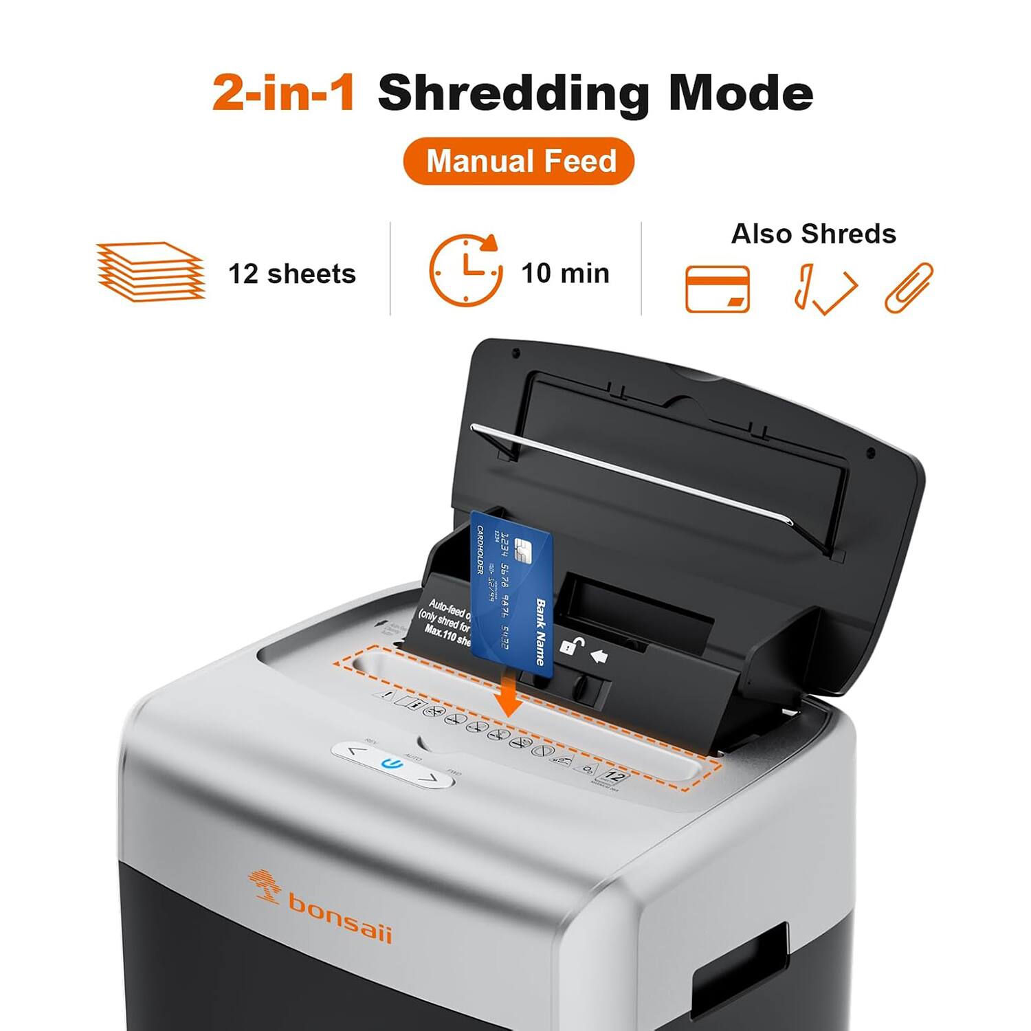 2-in-1 Shredding Mode  
Manual Feed  
12 sheets  
10 min  
Also Shreds  
Bank Name of G a 12  
bonsaii