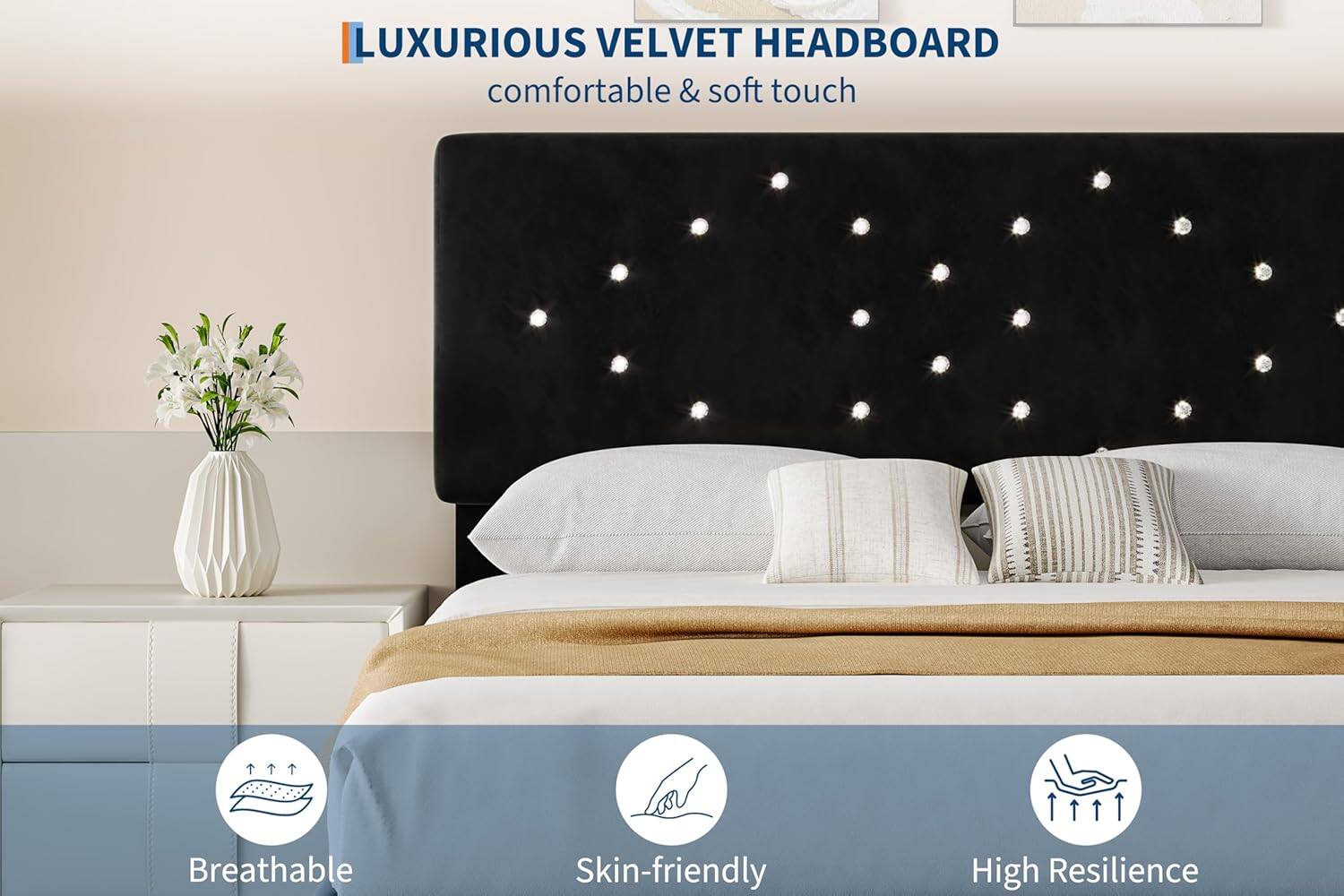 LUXURIOUS VELVET HEADBOARD  
comfortable & soft touch  

Breathable  
Skin-friendly  
High Resilience