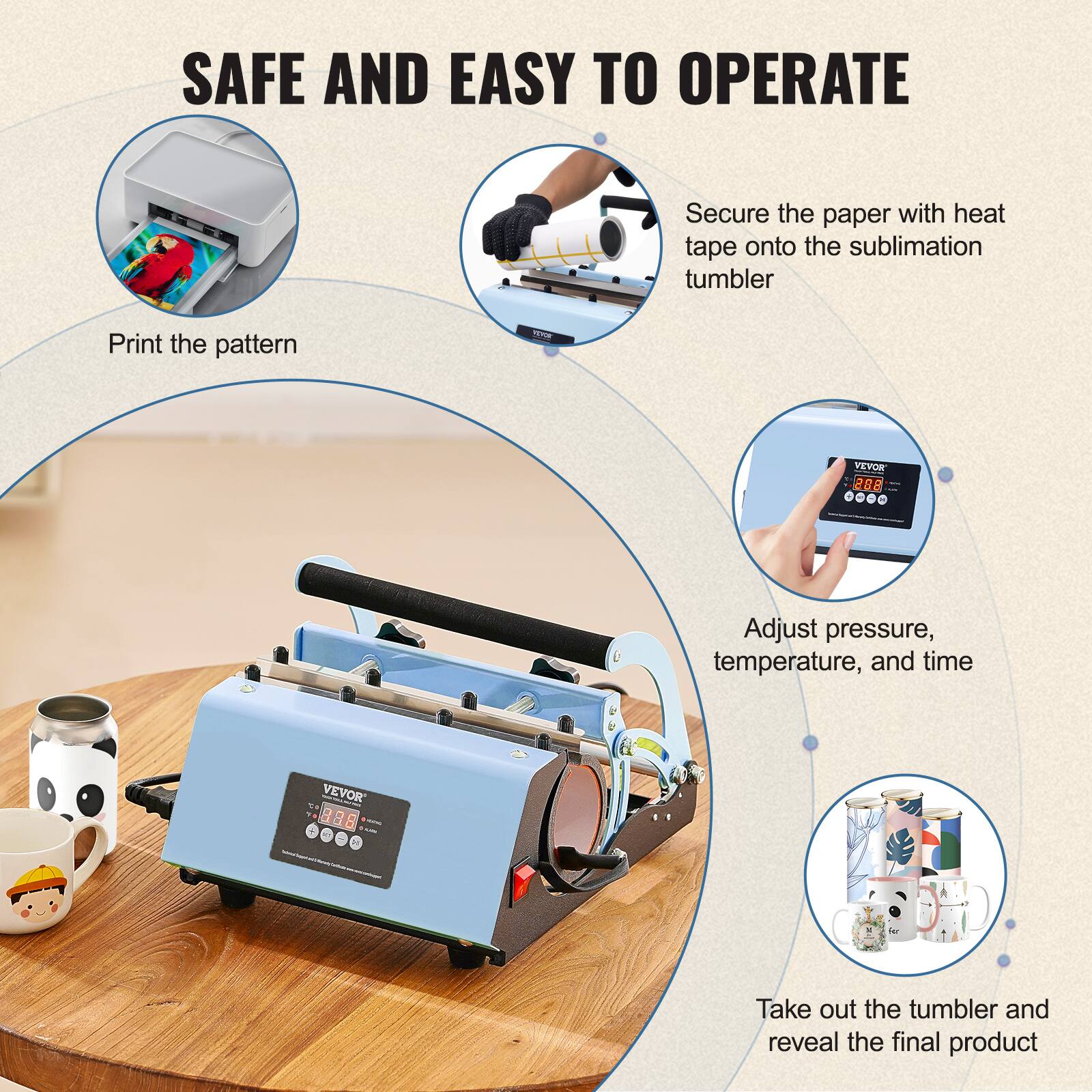 SAFE AND EASY TO OPERATE

Print the pattern

Secure the paper with heat tape onto the sublimation tumbler

Adjust pressure, temperature, and time

Take out the tumbler and reveal the final product