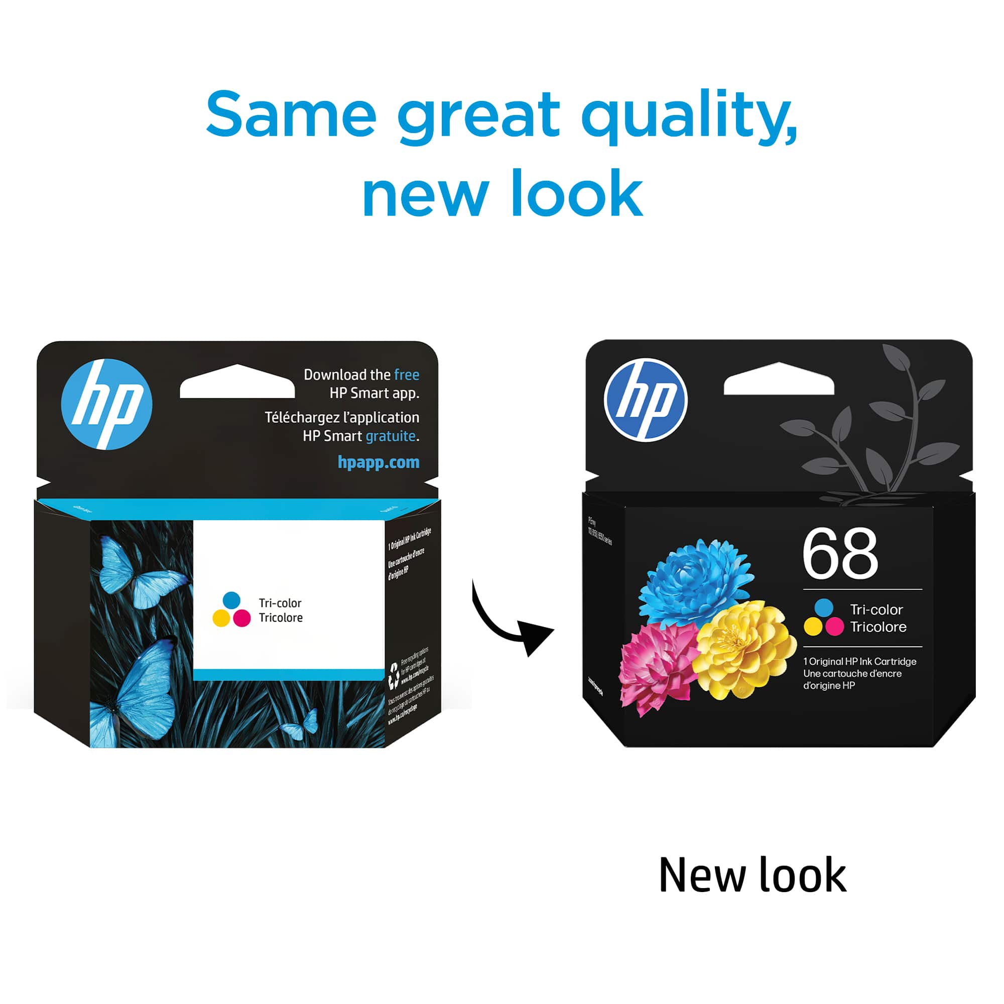 Same great quality, new look
Download the free HP Smart app.
Téléchargez l'application HP Smart gratuite.
hpapp.com
hp
Tri-color
Tricolore
New look
hp
68
Tri-color
Tricolore
1 Original HP Ink Cartridge
1 Cartouche d'encre d'origine HP