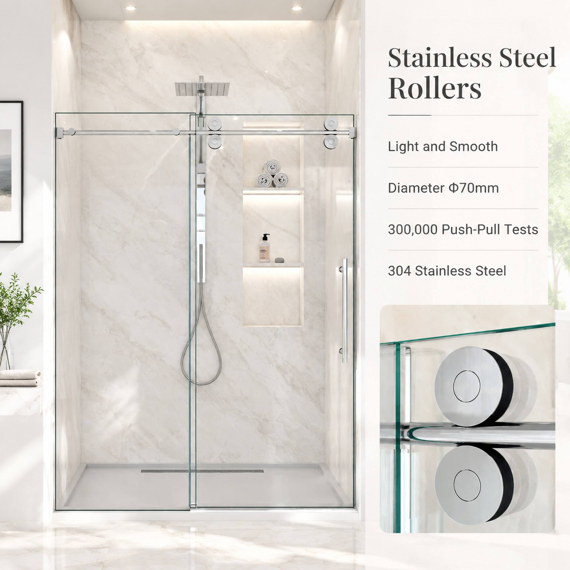 Stainless Steel Rollers  
Light and Smooth  
Diameter 70mm  
300,000 Push-Pull Tests  
304 Stainless Steel