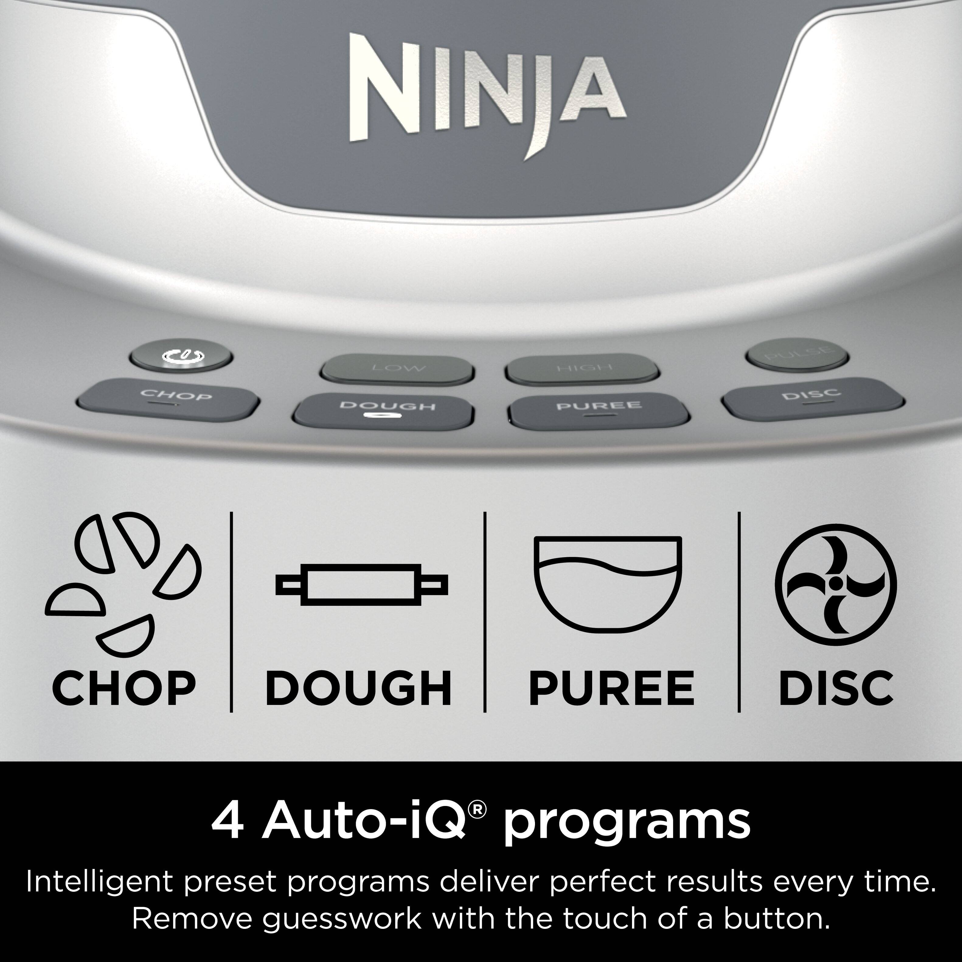 NINJA COD LOW HCH DLLCE CHOP DOUGH PUREE DISC 4 Auto-iQ programs Intelligent preset programs deliver perfect results every time. Remove guesswork with the touch of a button.