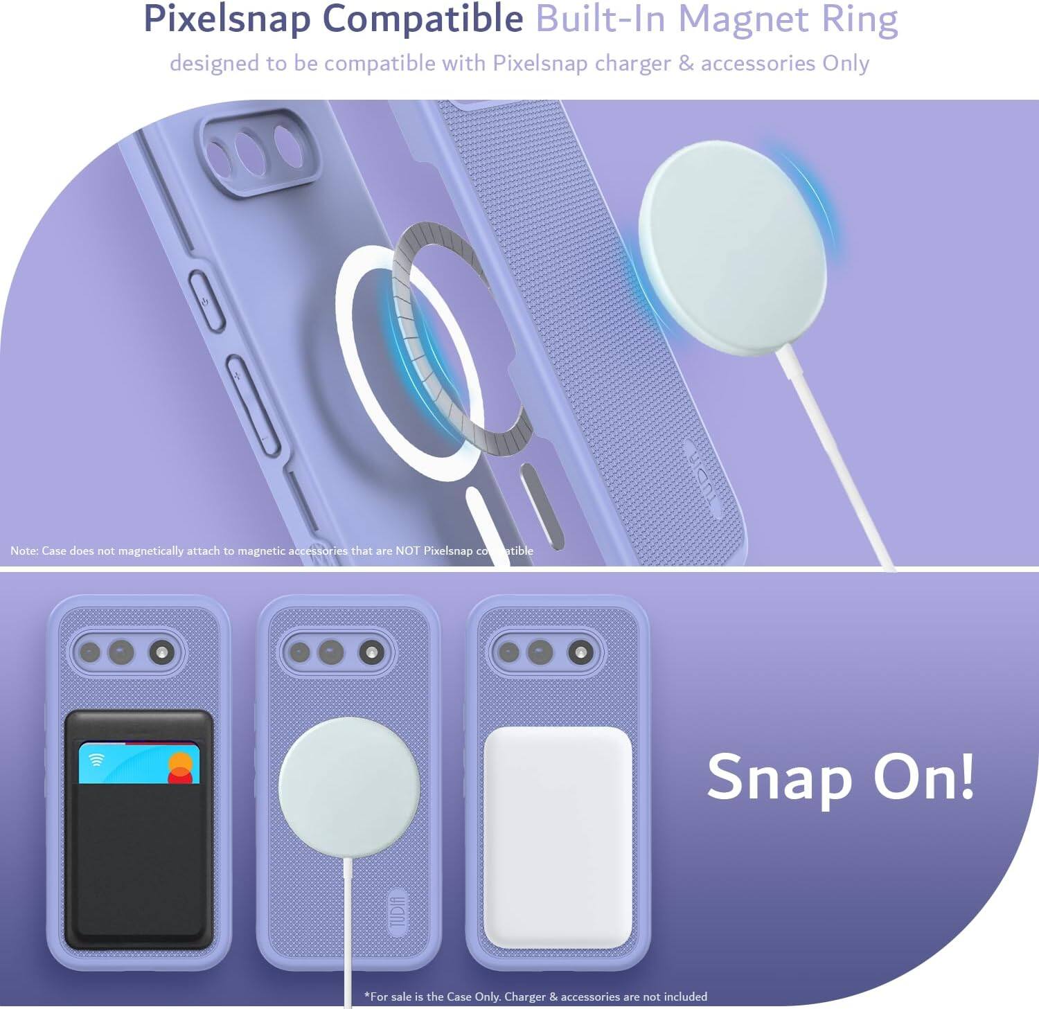 Pixelsnap Compatible Built-In Magnet Ring designed to be compatible with Pixelsnap charger & accessories Only

Note: Case does not magnetically attach to magnetic accessories that are NOT Pixelsnap compatible

Snap On!

*For sale is the Case Only. Charger & accessories are not included