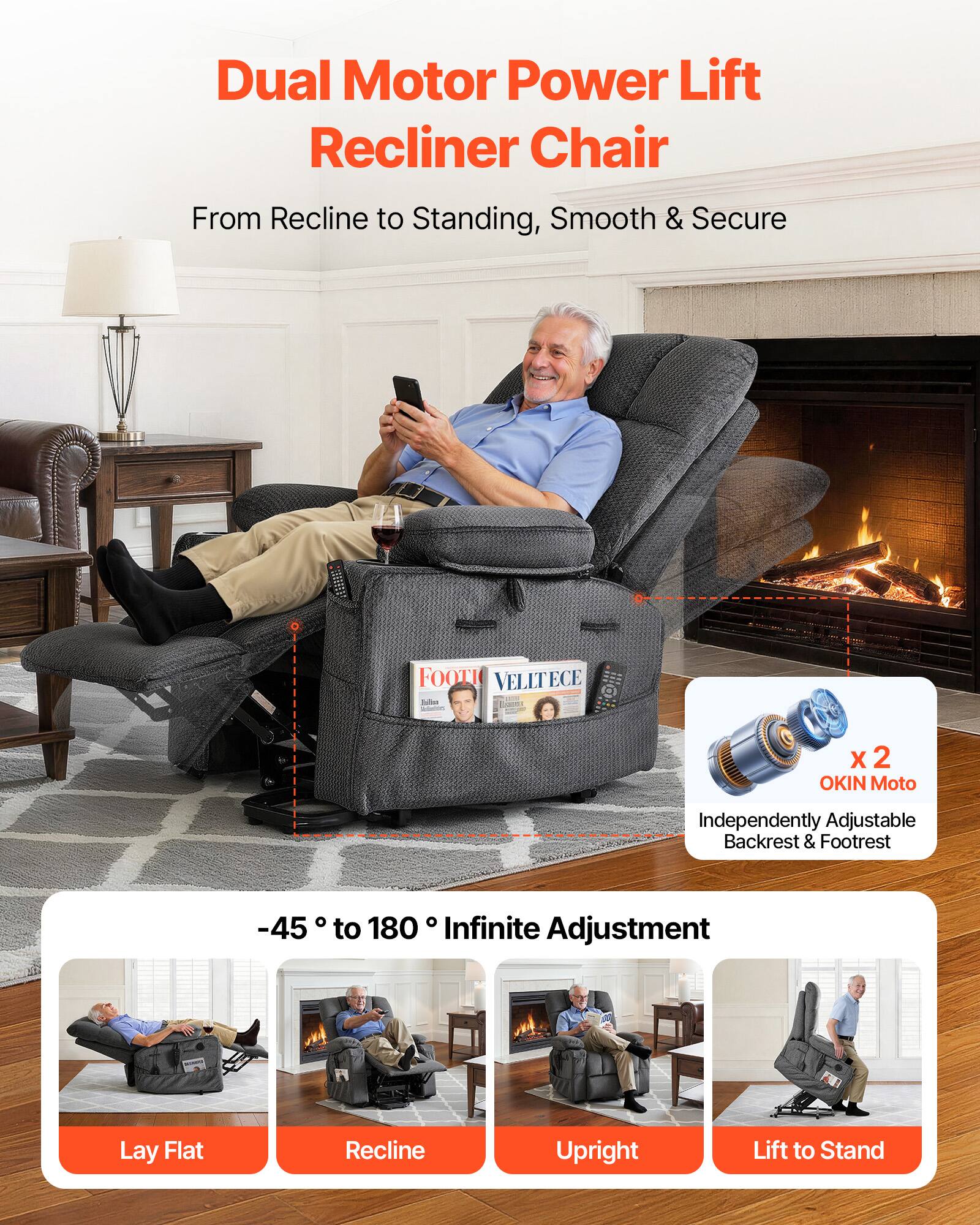 Dual Motor Power Lift Recliner Chair  
From Recline to Standing, Smooth & Secure  

-45° to 180° Infinite Adjustment  

X 2 OKIN Moto  
Independently Adjustable Backrest & Footrest  

Lay Flat  
Recline  
Upright  
Lift to Stand