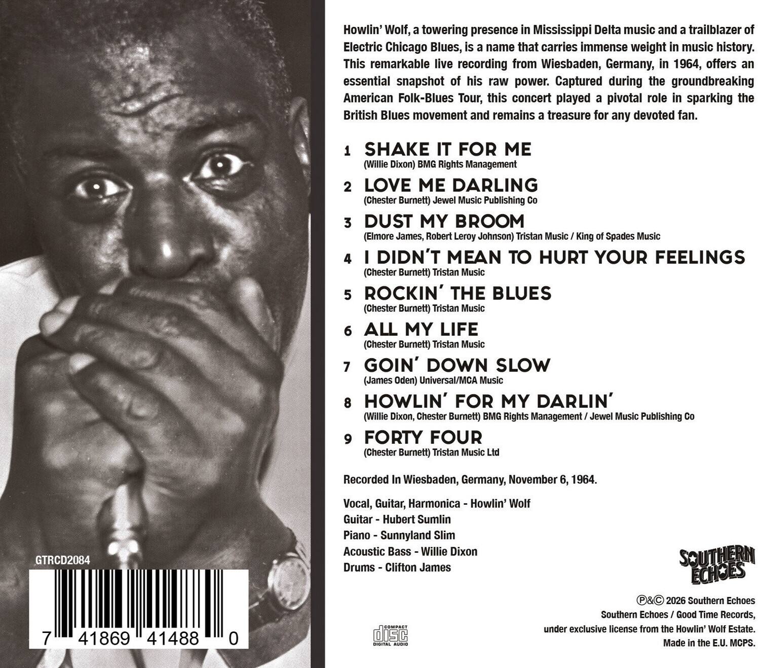 Howlin' Wolf, a towering presence in Mississippi Delta music and a trailblazer of Electric Chicago Blues, is a name that carries immense weight in music history. This remarkable live recording from Wiesbaden, Germany, in 1964, offers an essential snapshot of his raw power. Captured during the groundbreaking American Folk-Blues Tour, this concert played a pivotal role in sparking the British Blues movement and remains a treasure for any devoted fan.

1. SHAKE IT FOR ME (Willie Dixon) BMG Rights Management
2. LOVE ME DARLING (Chester Burnett) Jewel Music Publishing Co
3. DUST MY BROOM (Elmore James, Robert Leroy Johnson) Tristan Music / King Spades Music
4. DIDN'T MEAN TO HURT YOUR FEELINGS (Chester Burnett) Tristan Music
5. ROCKIN' THE BLUES (Chester Burnett) Tristan Music
6. ALL MY LIFE (Chester Burnett) Tristan Music
7. GOIN' DOWN SLOW (James Oden) Universal/MCA Music
8. HOWLIN' FOR MY DARLIN' (Willie Dixon, Chester Burnett) BMG Rights Management / Jewel Music Publishing Co
9. FORTY FOUR (