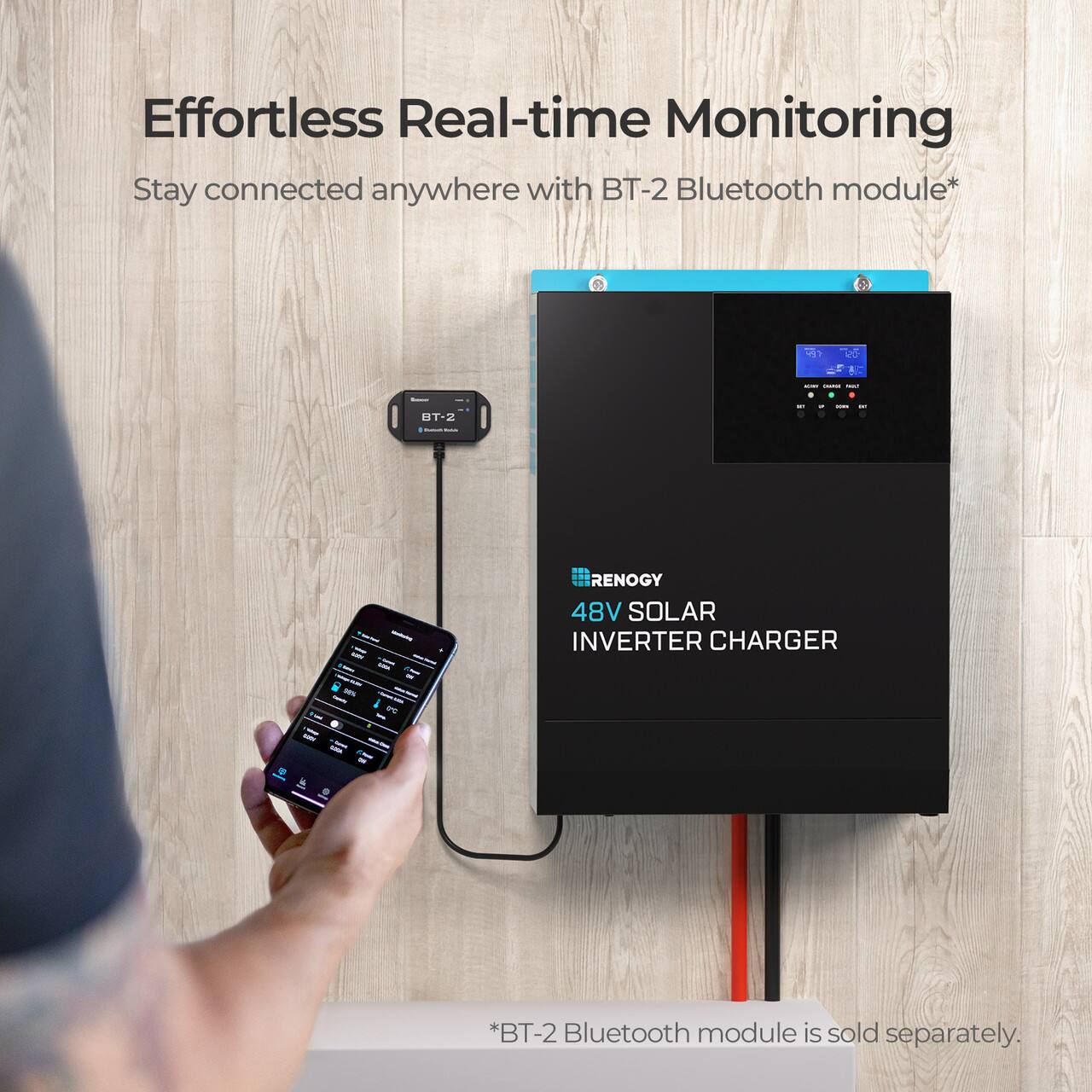 Effortless Real-time Monitoring Stay connected anywhere with BT-2 Bluetooth module* I - | BT-2 - - i - - . - - - . - ii 1 RENOGY 48V SOLAR INVERTER CHARGER l *BT-2 Bluetooth module is sold separately.