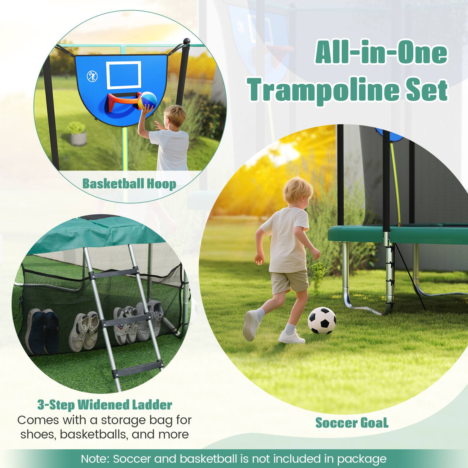 All-in-One Trampoline Set

Basketball Hoop

3-Step Widened Ladder
Comes with a storage bag for shoes, basketballs, and more

Soccer Goal

Note: Soccer and basketball are not included in the package