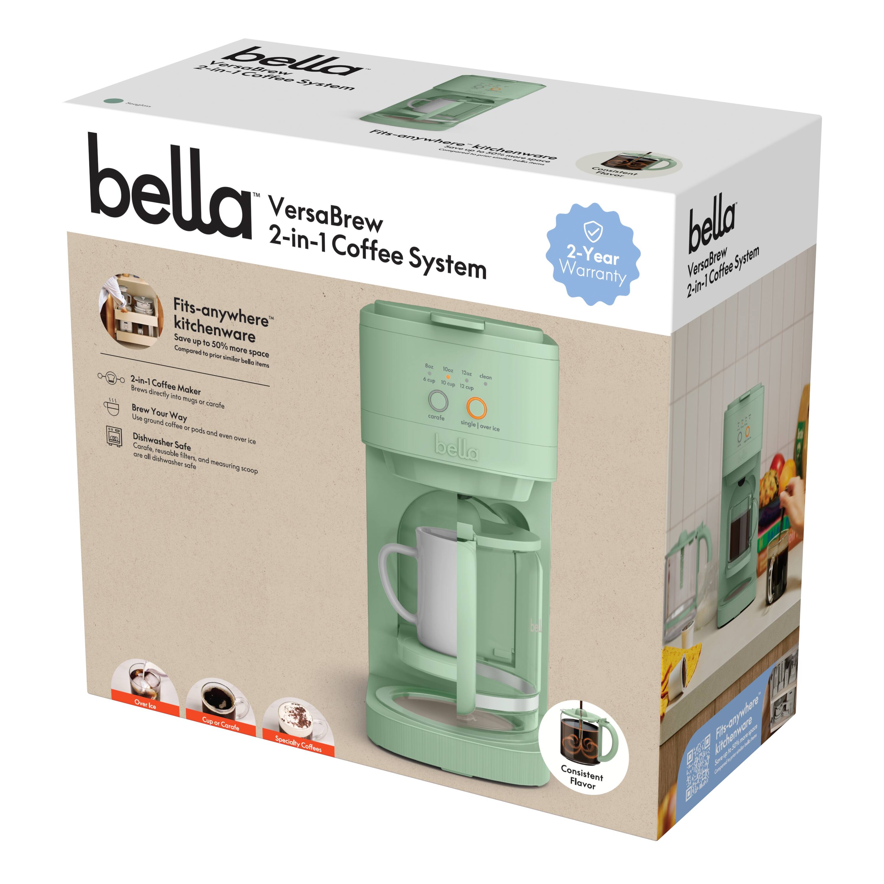 bella  
VersaBrew 2-in-1 Coffee System  

2-Year Warranty  

Fits-anywhere kitchenware  
Save up to 50% more space compared to traditional coffee makers  

2-in-1 Coffee Maker  
Brews directly into mug or carafe  
Use ground coffee or pods and enjoy over ice  

Brew Your Way  
Grinds coffee beans or uses pods  

Consistent Flavor  

Dishwasher Safe  
Carafe, warmer, and measuring scoop  

Consistent Flavor  

One-Touch  
Cup or Carafe  
Single Serve  

Specialty Coffee  

Consistent Flavor  

Fits-anywhere kitchenware  
Save up to 50% more space compared to traditional coffee makers  

2-in-1 Coffee Maker  
Brews directly into mug or carafe  
Use ground coffee or pods and enjoy over ice  

Brew Your Way  
Grinds coffee beans or uses pods  

Consistent Flavor  

Dishwasher Safe  
Carafe, warmer, and measuring scoop  

Consistent Flavor  

One-Touch  
Cup or Carafe  
Single Serve  

Specialty Coffee  

Consistent Flavor