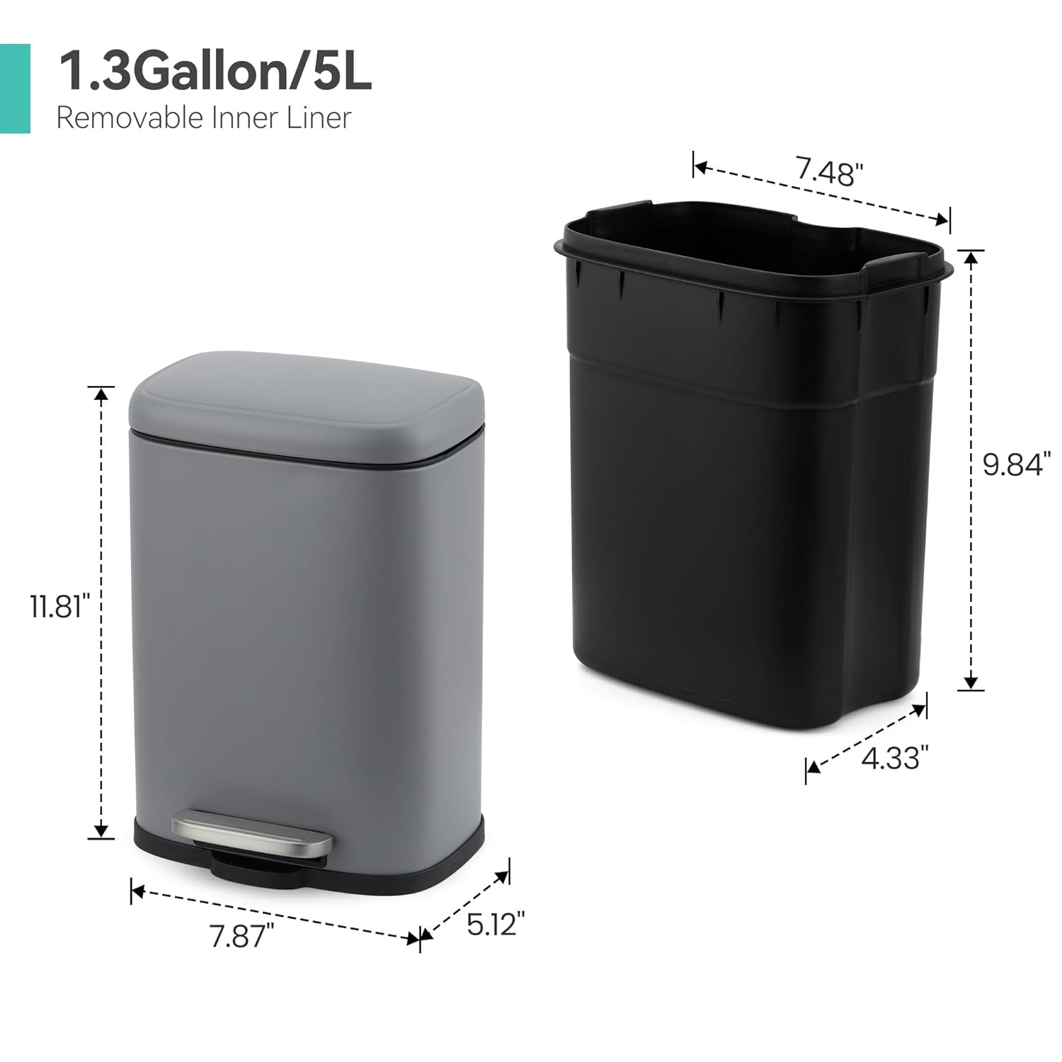 1.3 Gallon/5L  
Removable Inner Liner  

Dimensions:  
- Height: 11.81"  
- Width: 7.87"  
- Depth: 5.12"  
- Inner Liner Height: 9.84"  
- Inner Liner Width: 7.48"  
- Inner Liner Depth: 4.33"
