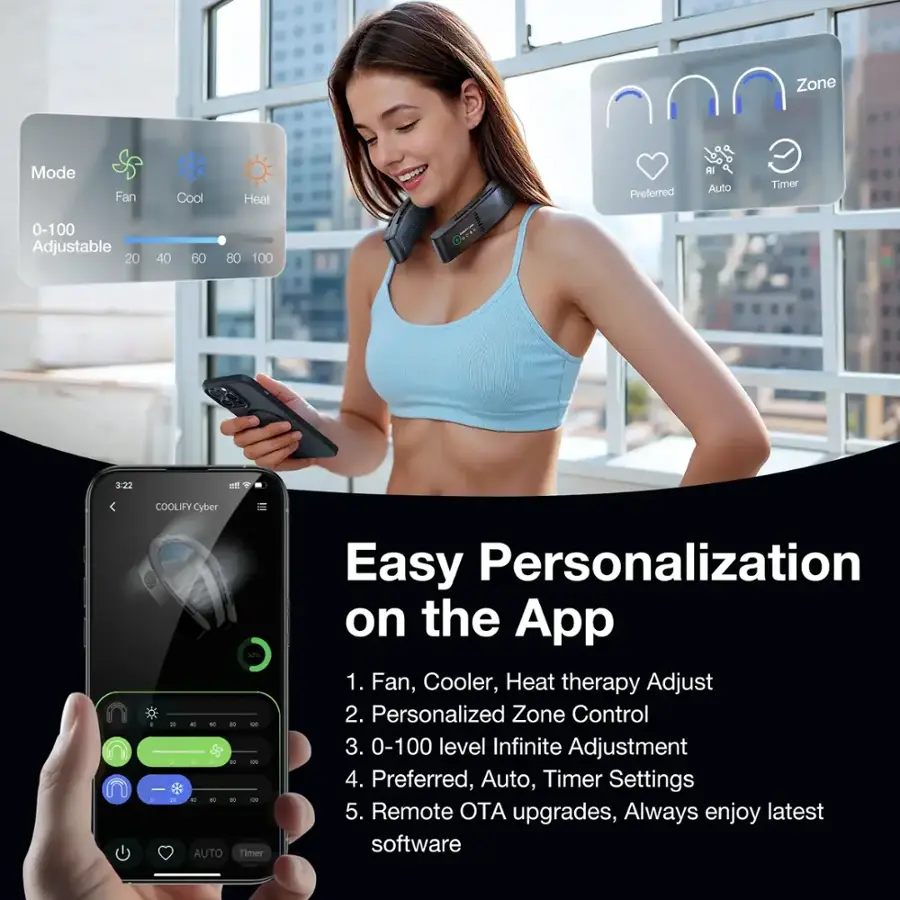 Zone Mode Fan 0-100 Adjustable 20 Cool 40 60 Heat 80 100 Oner Preferred AI Auto Timer 3:22 et COOLIFY Cyber 32% - - + - AUTO Timer Easy Personalization on the App 1. Fan, Cooler, Heat therapy Adjust 2. Personalized Zone Control 3. 0-100 level Infinite Adjustment 4. Preferred, Auto, Timer Settings 5. Remote OTA upgrades, Always enjoy latest software
