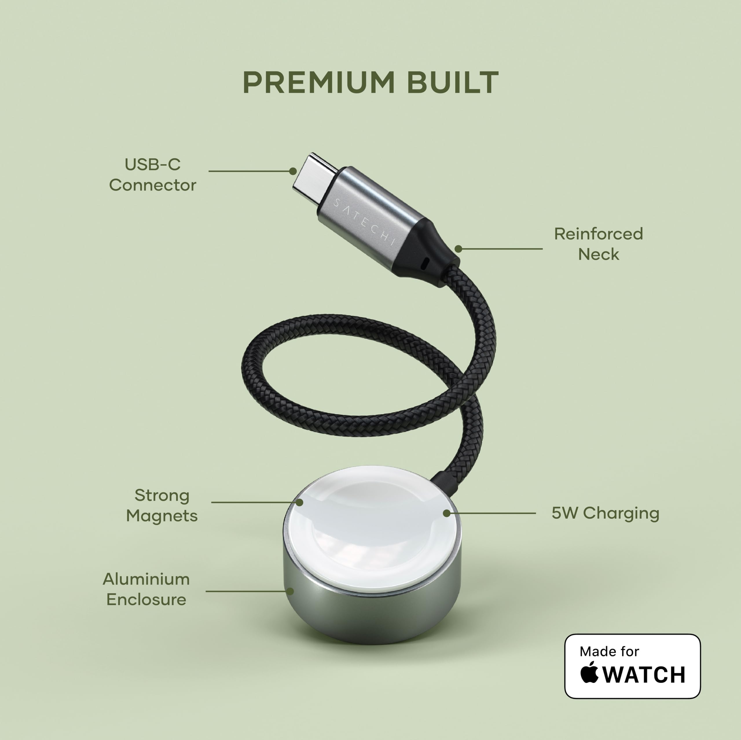 PREMIUM BUILT

USB-C Connector

Reinforced Neck

Strong Magnets

Aluminium Enclosure

5W Charging

Made for WATCH