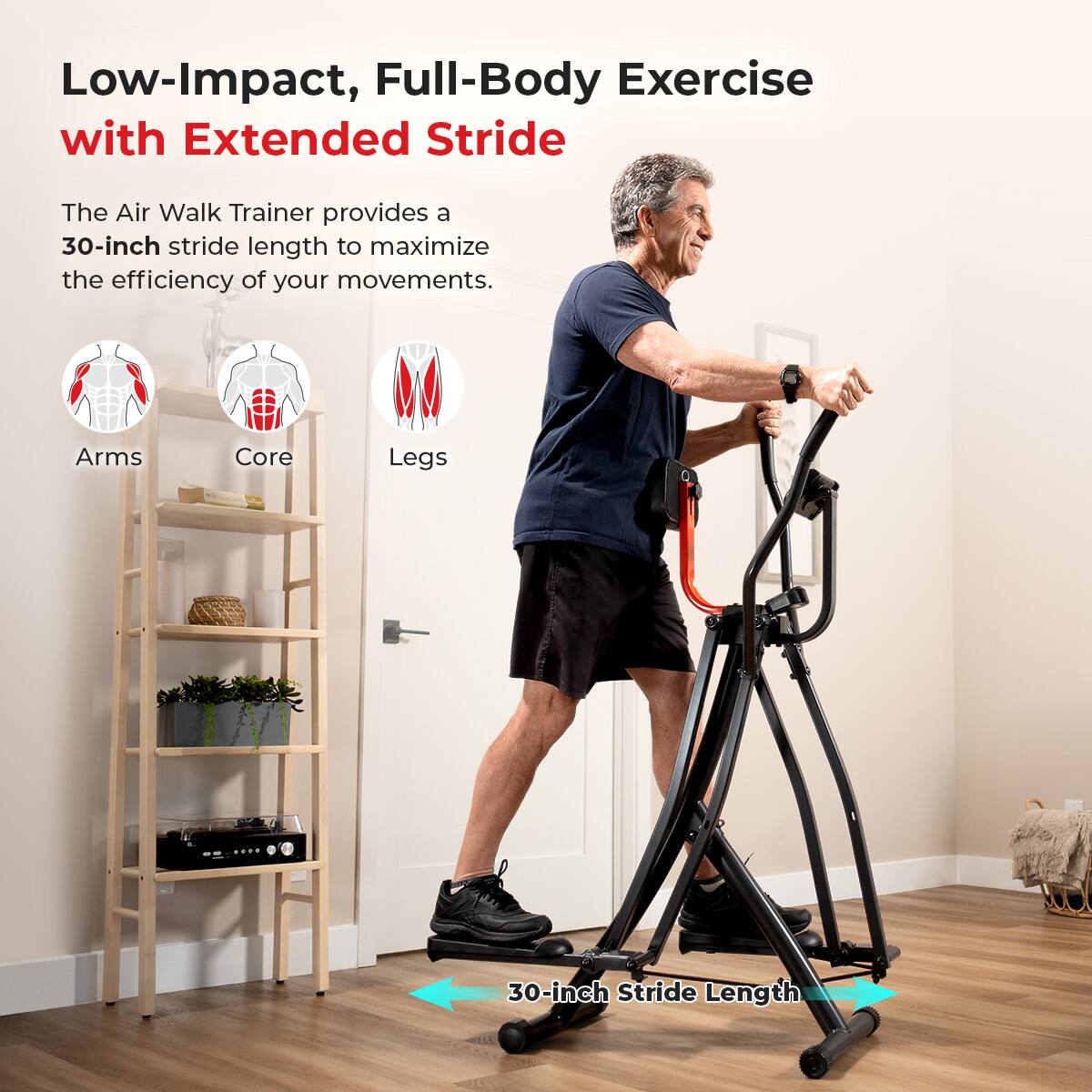 Low-Impact, Full-Body Exercise with Extended Stride

The Air Walk Trainer provides a 30-inch stride length to maximize the efficiency of your movements.

Arms
Core
Legs
30-inch Stride Length