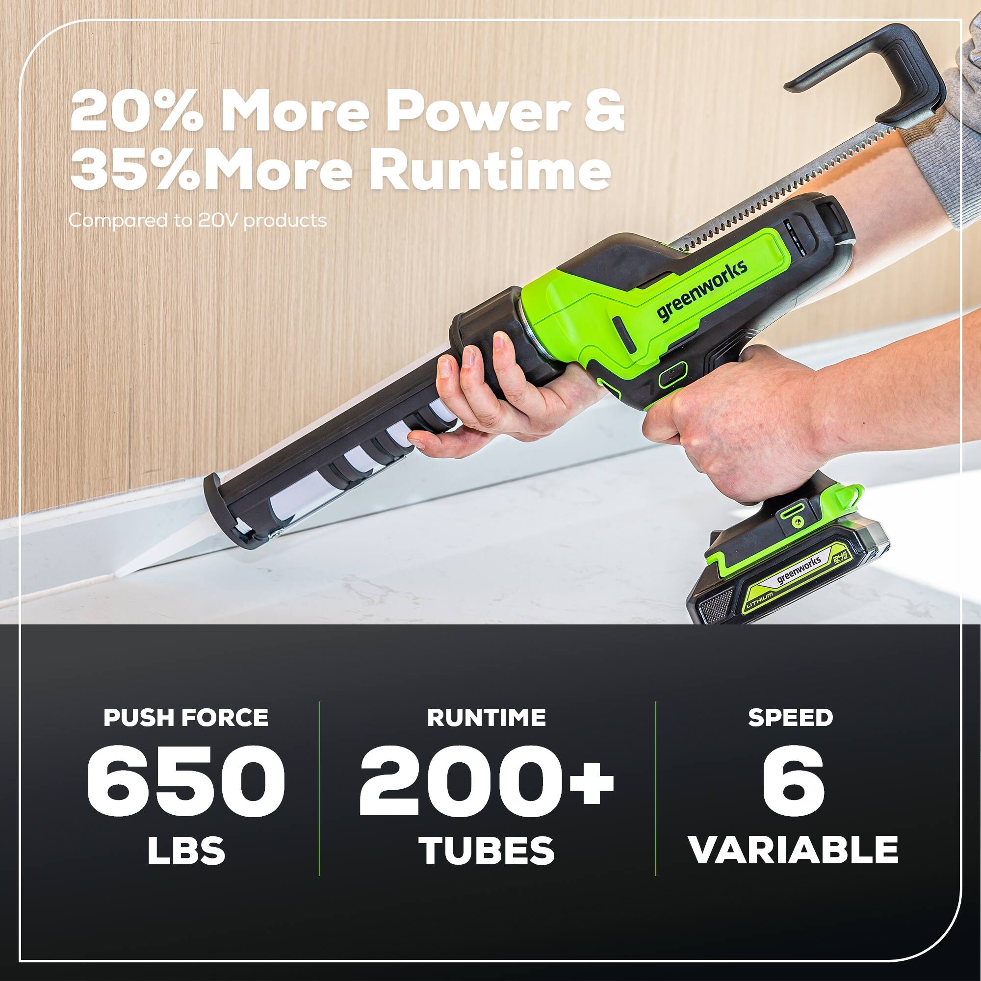20% More Power & 35% More Runtime Compared to 20V products

greenworks

PUSH FORCE
650 LBS

RUNTIME
200+ TUBES

SPEED
6 VARIABLE
