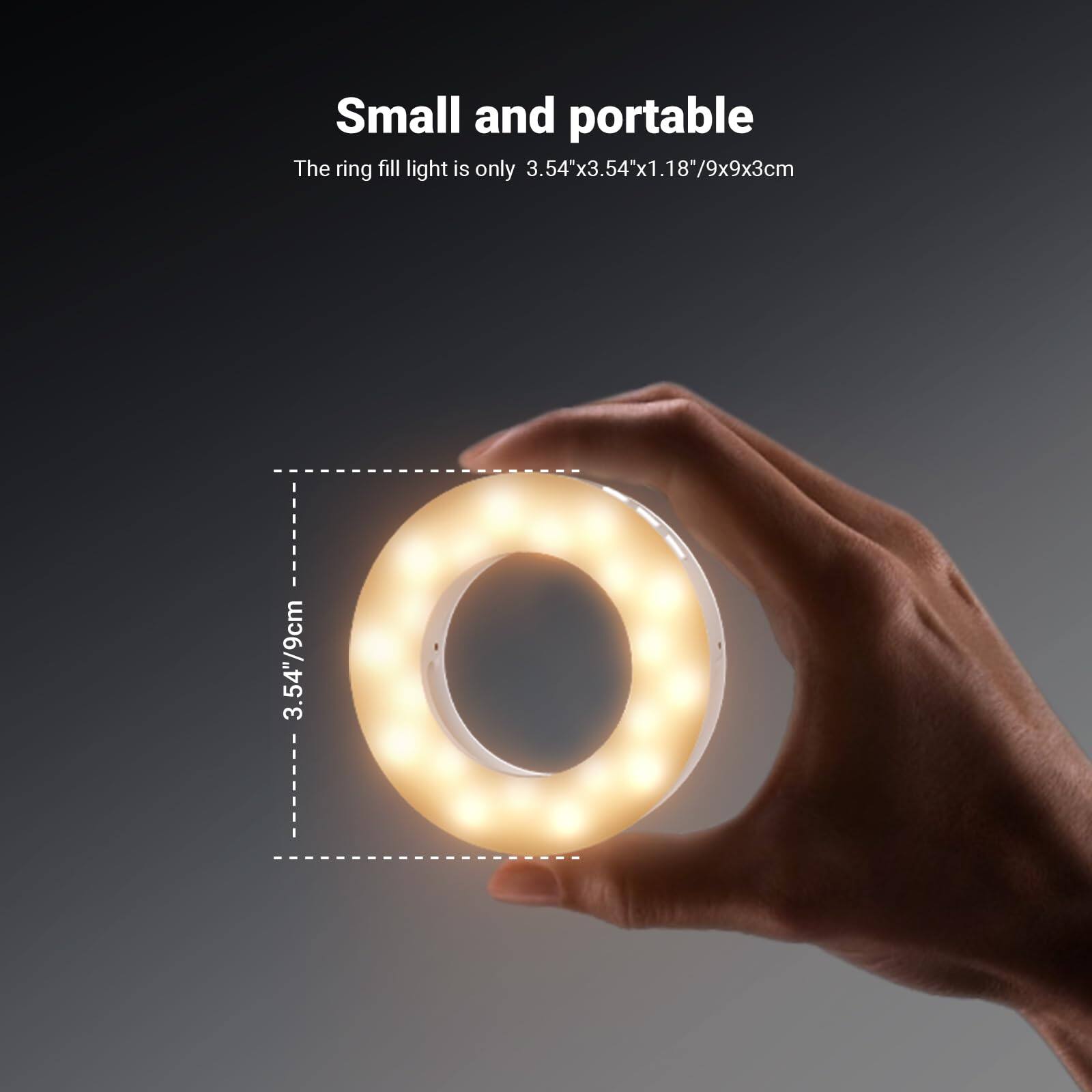 Small and portable

The ring fill light is only 3.54"x3.54"x1.18"/9x9x3cm