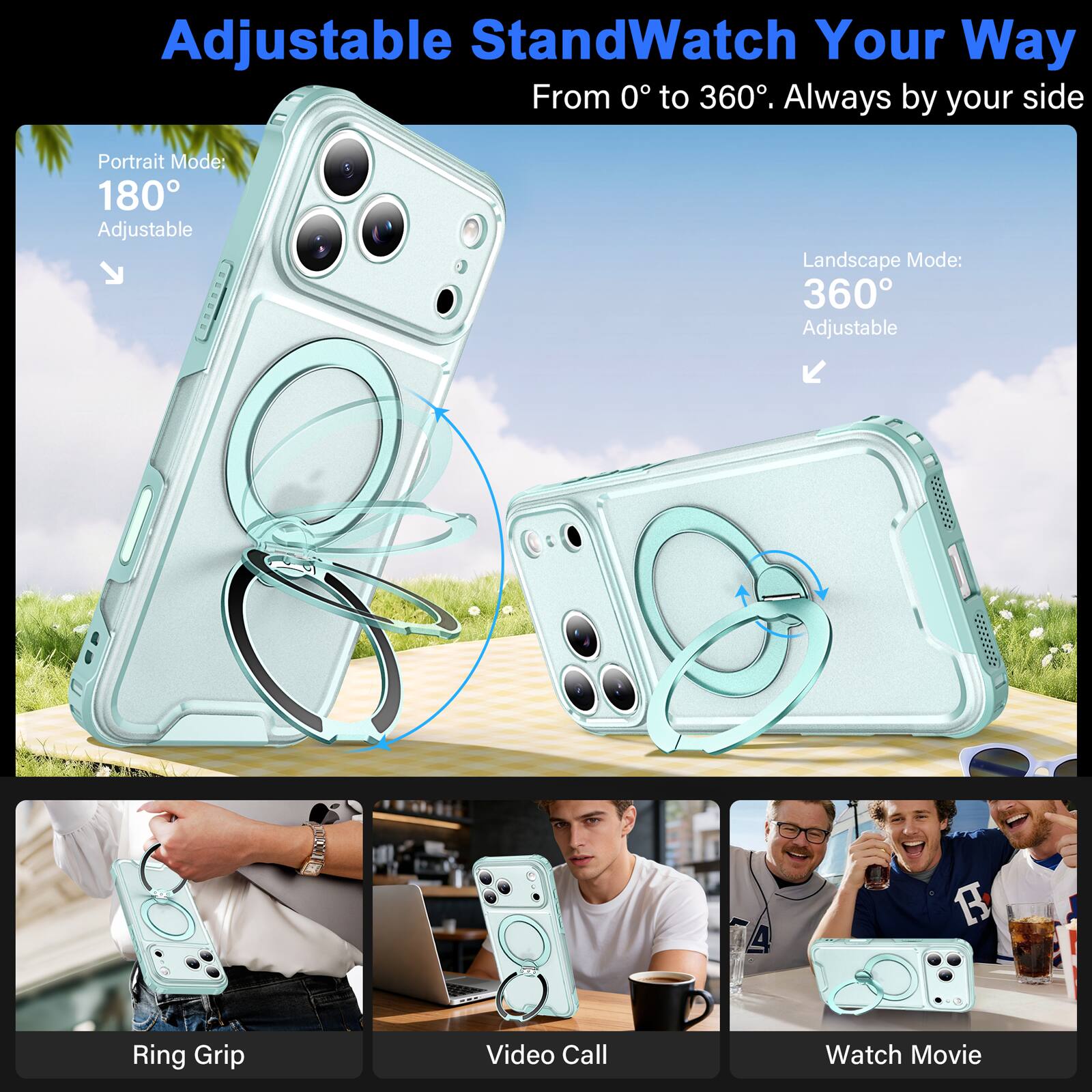 Adjustable Stand  
Watch Your Way  
From 0° to 360°. Always by your side  

Portrait Mode: 180° Adjustable  
Landscape Mode: 360° Adjustable  

A  
R  
Ring Grip  
Video Call  
Watch Movie