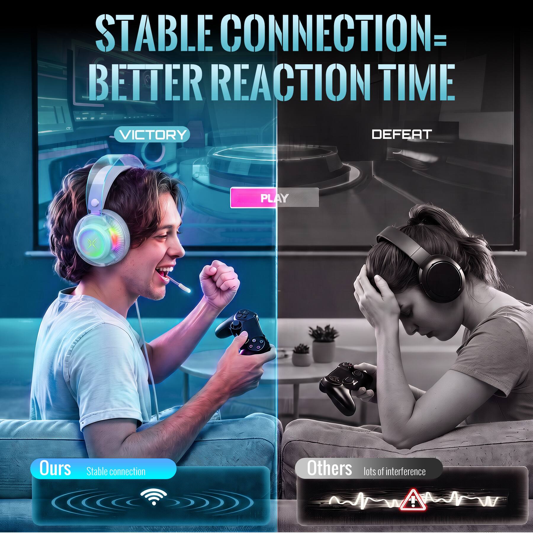 STABLE CONNECTION = BETTER REACTION TIME

VICTORY
PLAY

Ours
Stable connection

DEFEAT

Others
lots of interference