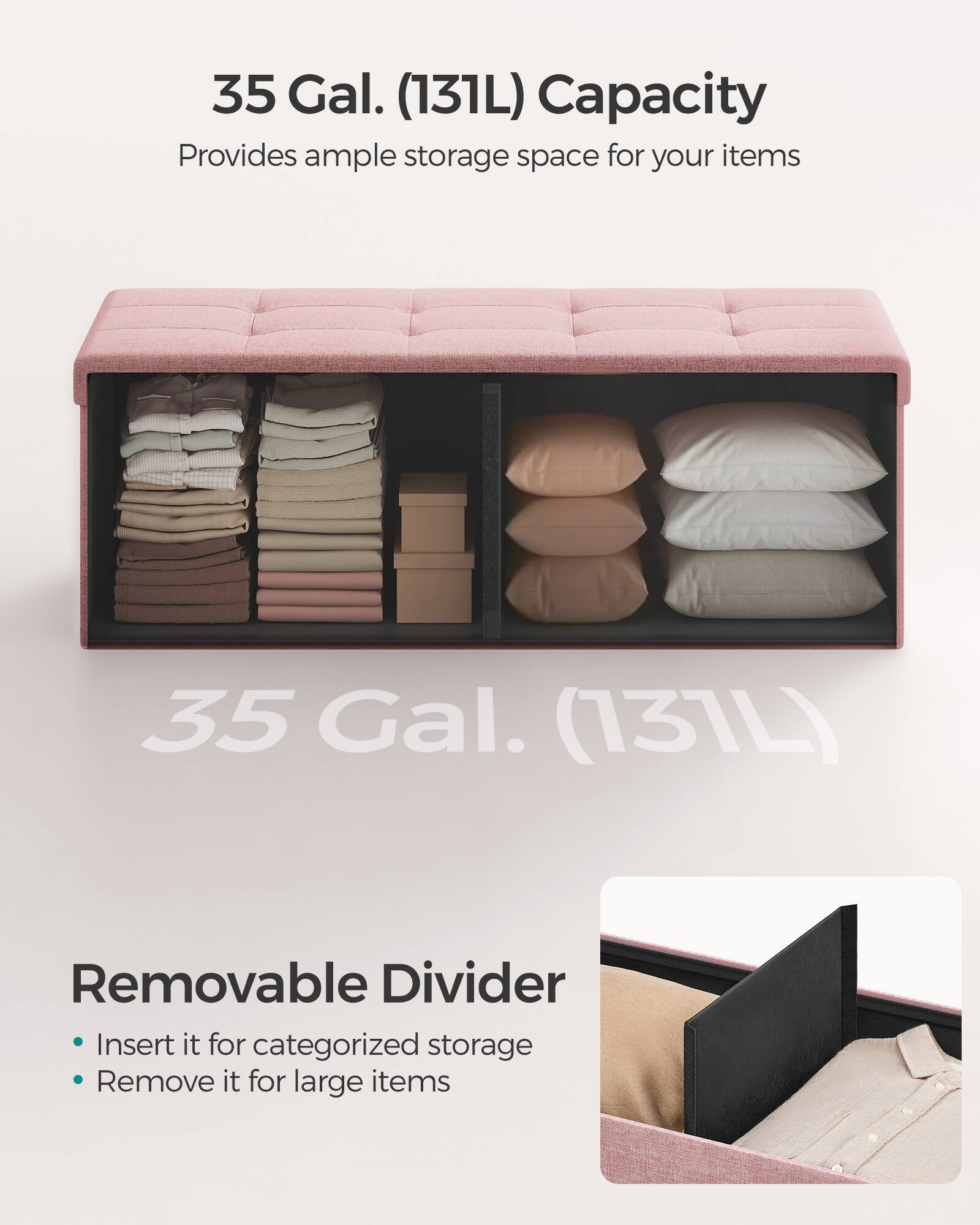 35 Gal. (131L) Capacity  
Provides ample storage space for your items  

35 Gal. (131L)  

Removable Divider  
- Insert it for categorized storage  
- Remove it for large items