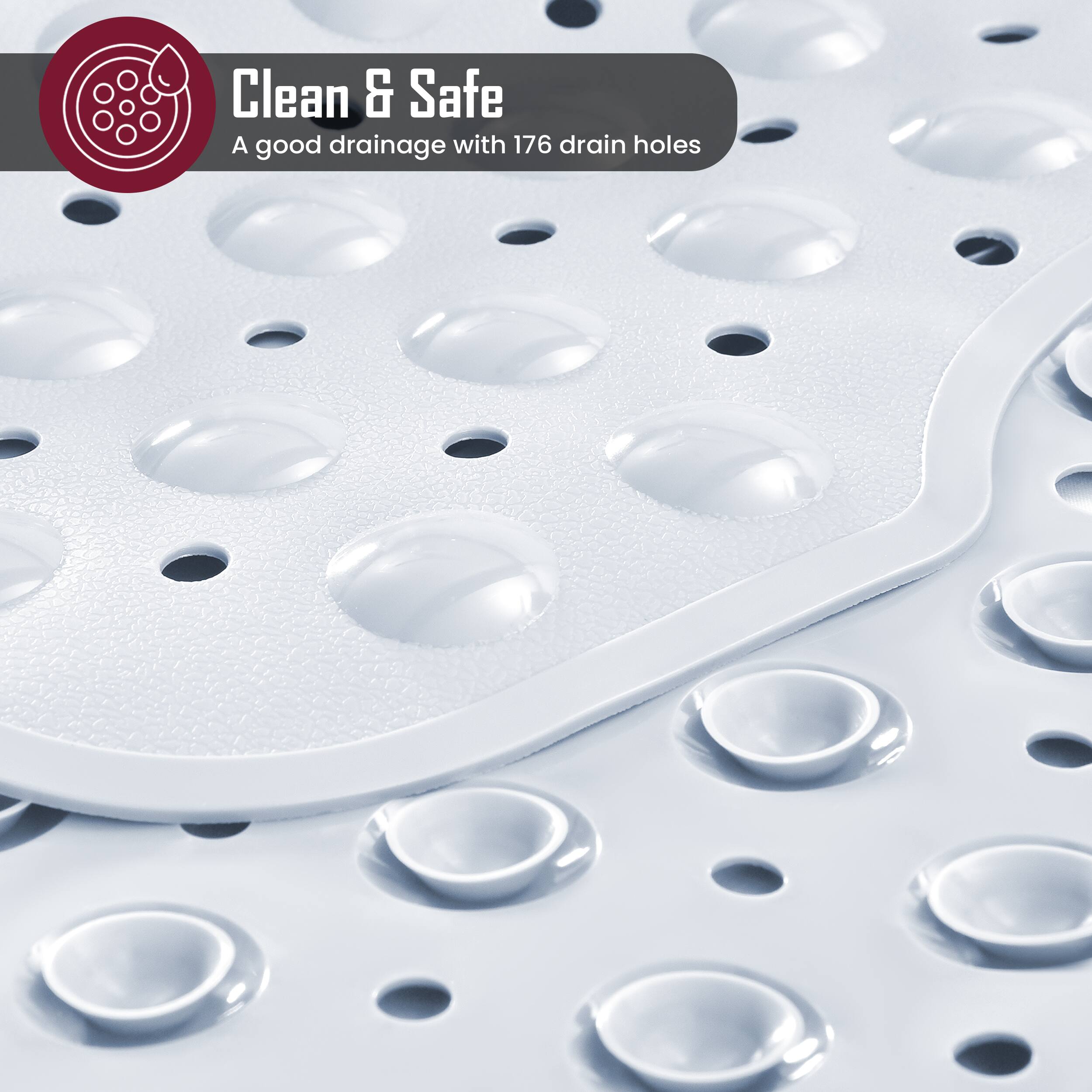 Clean & Safe  
A good drainage with 176 drain holes