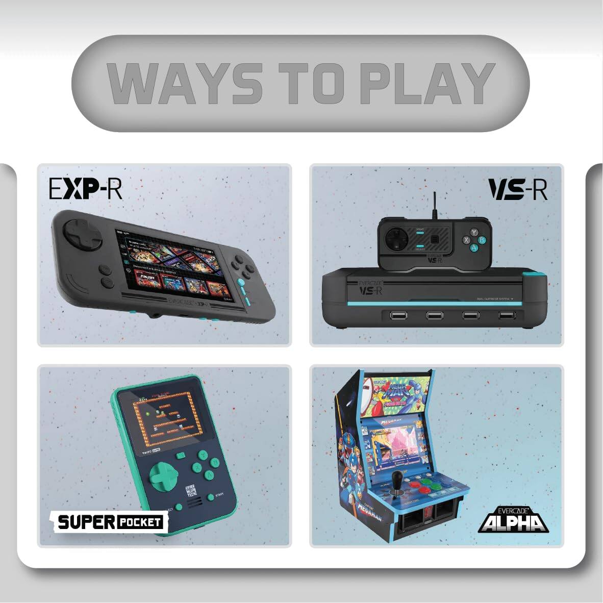 WAYS TO PLAY

EXP-R

VS-R

SUPER POCKET

EVERCADE ALPHA
