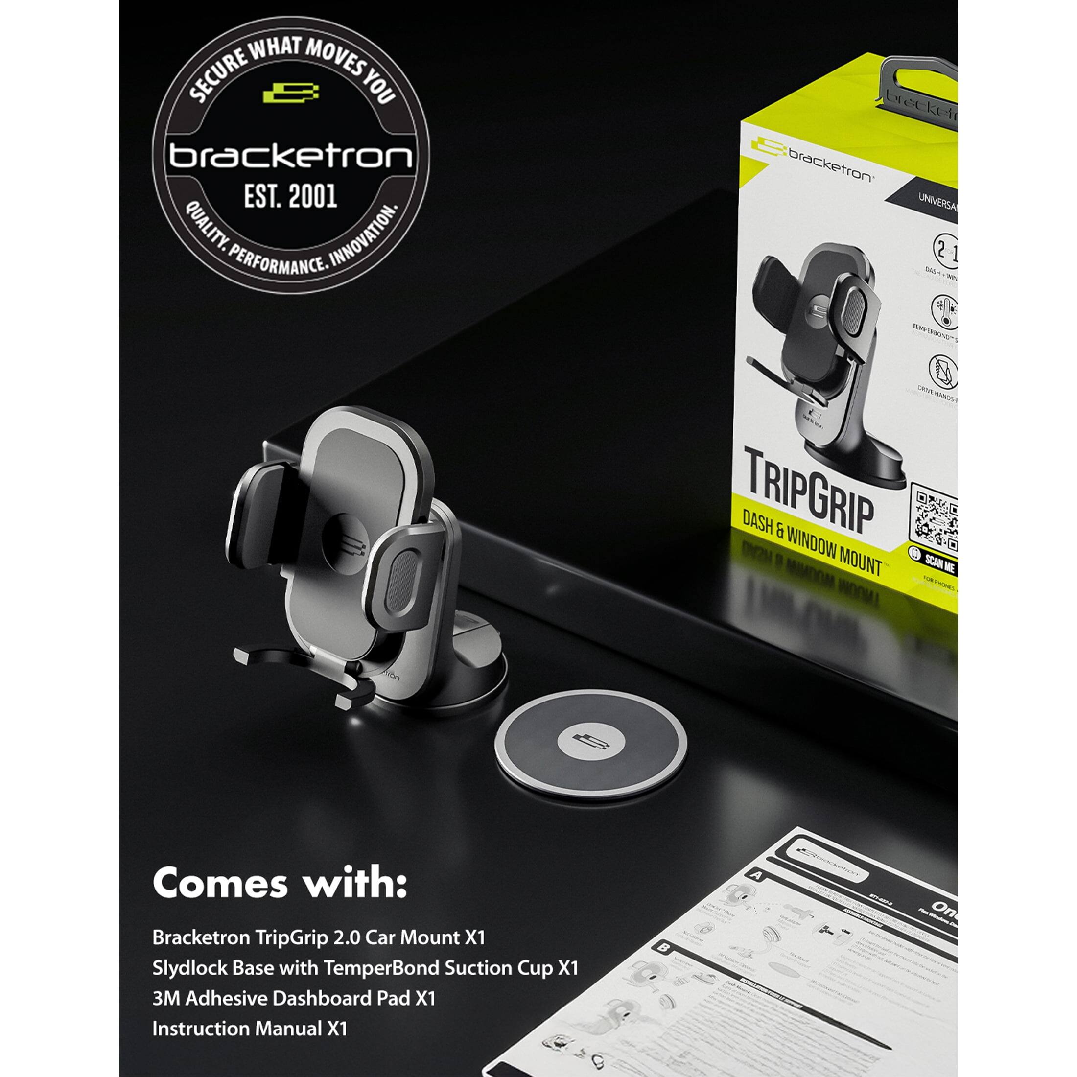 SECURE WHAT MOVES YOU  
bracketron  
EST. 2001  
QUALITY. PERFORMANCE. INNOVATION.  

bracketron UNIVERSA 2.1  
WWW.  
TRIPGRIP  
DASH & WINDOW MOUNT  
SCAN ME  

Comes with:  
Bracketron TripGrip 2.0 Car Mount X1  
Slydlock Base with TemperBond Suction Cup X1  
3M Adhesive Dashboard Pad X1  
Instruction Manual X1