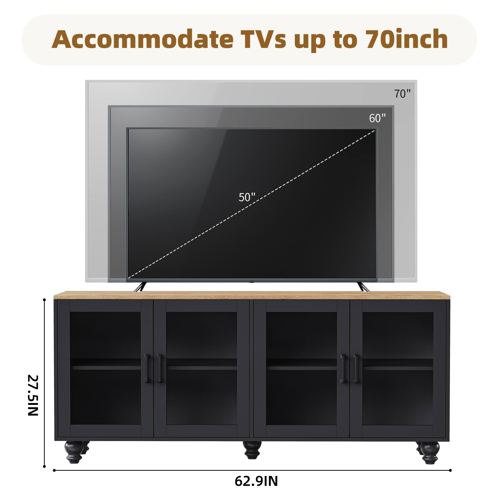 Accommodate TVs up to 70inch

70"
60"
50"

27.5IN
62.9IN