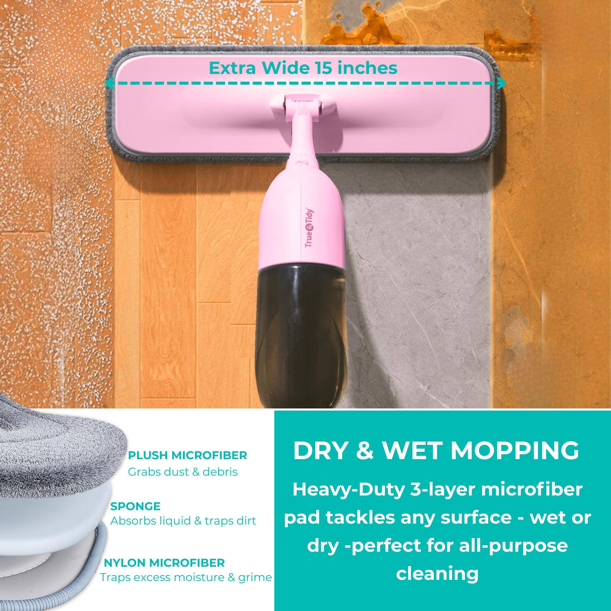 Extra Wide 15 inches

PLUSH MICROFIBER  
Grabs dust & debris

SPONGE  
Absorbs liquid & traps dirt

NYLON MICROFIBER  
Traps excess moisture & grime

DRY & WET MOPPING  
Heavy-Duty 3-layer microfiber pad tackles any surface - wet or dry - perfect for all-purpose cleaning