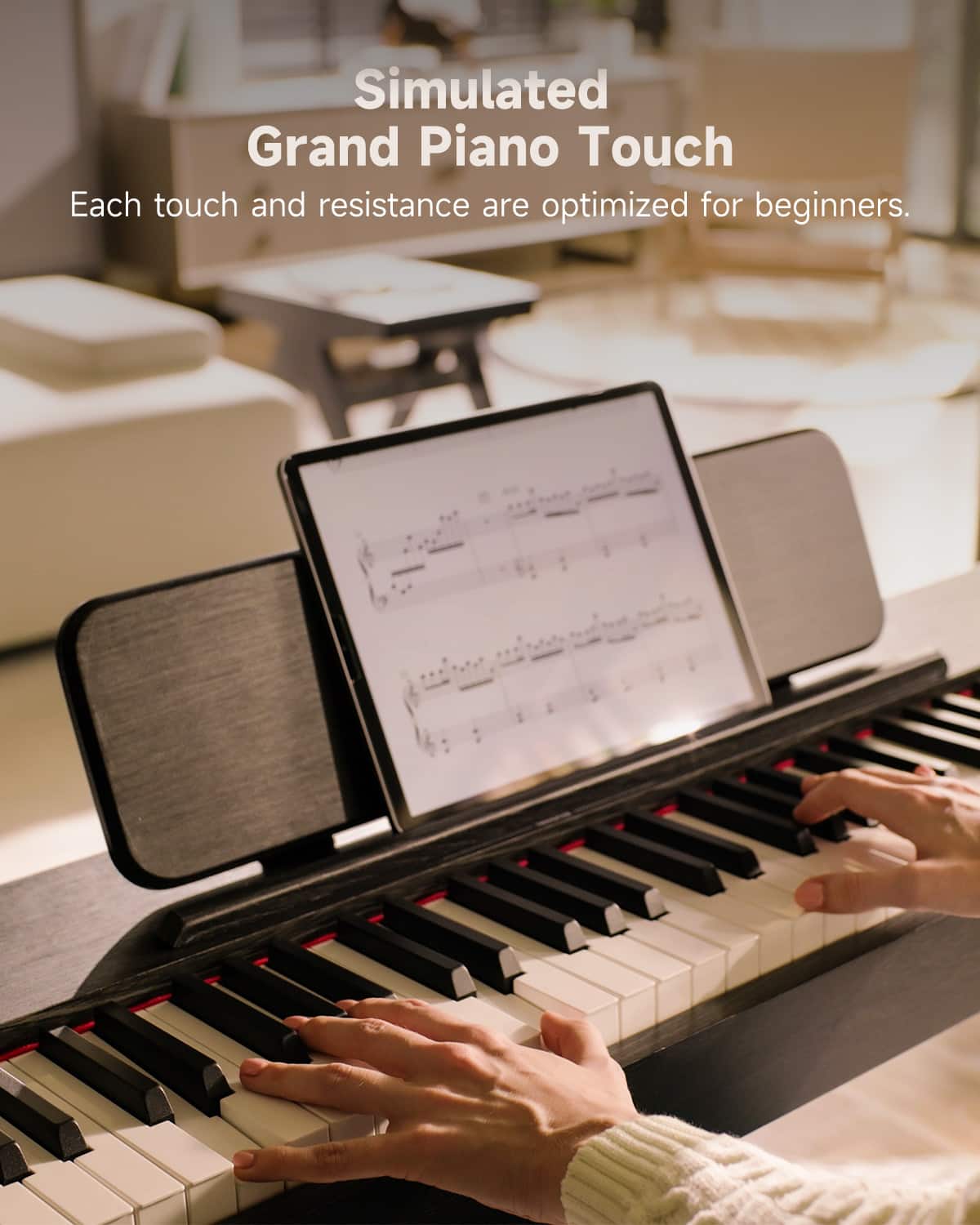 Simulated Grand Piano Touch
Each touch and resistance are optimized for beginners.