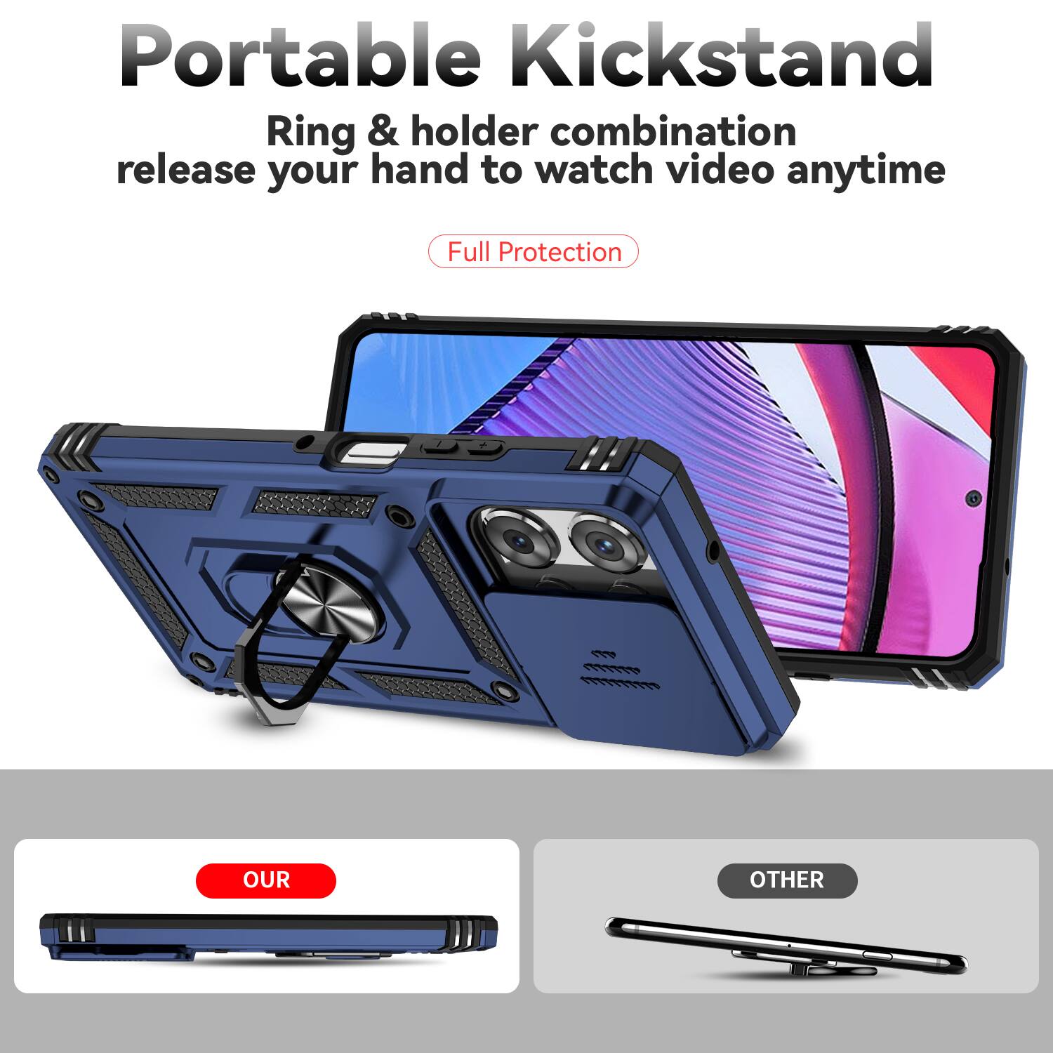 Portable Kickstand  
Ring & holder combination release your hand to watch video anytime  
Full Protection  

OUR  
OTHER