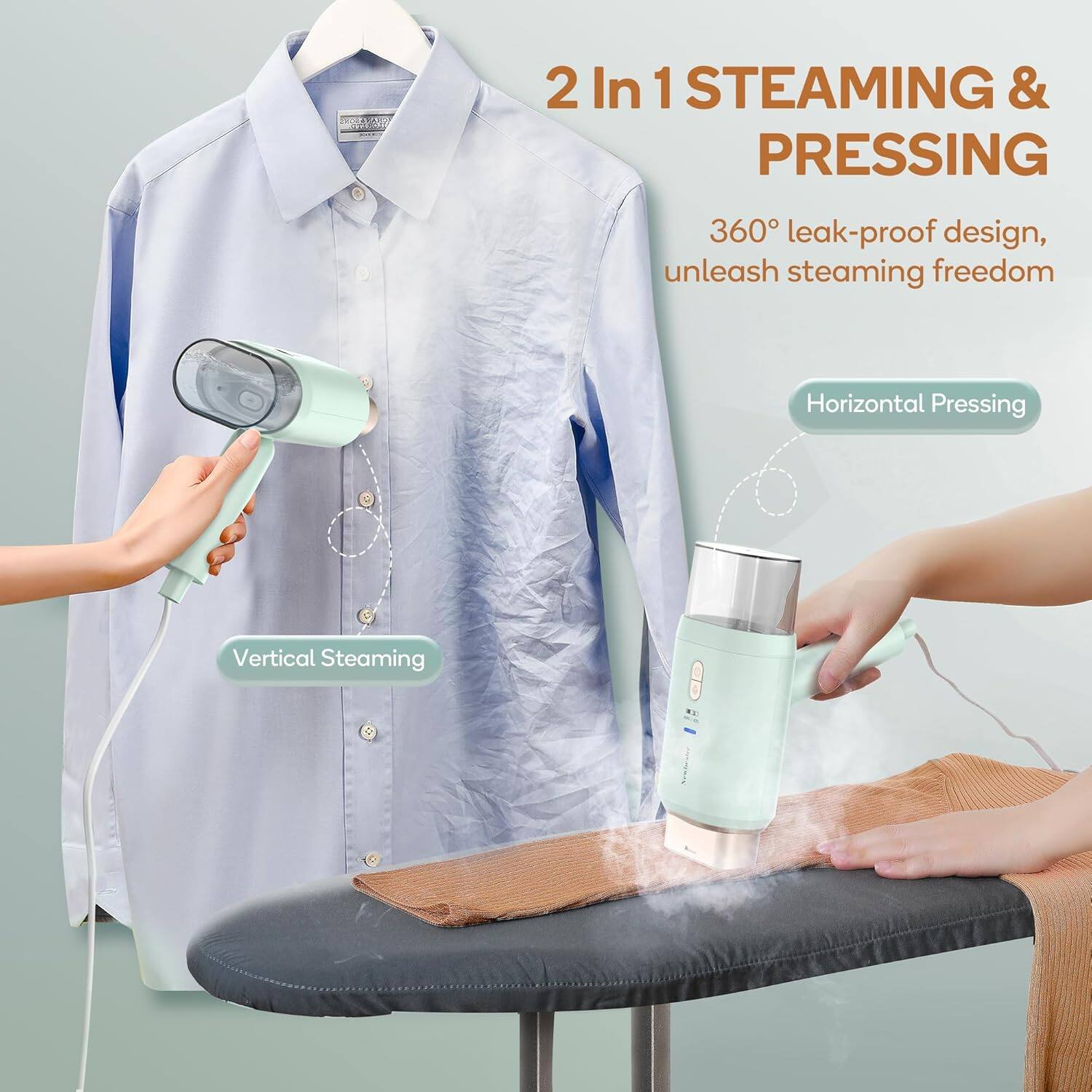 2 In 1 STEAMING & PRESSING

360° leak-proof design, unleash steaming freedom

Horizontal Pressing

Vertical Steaming