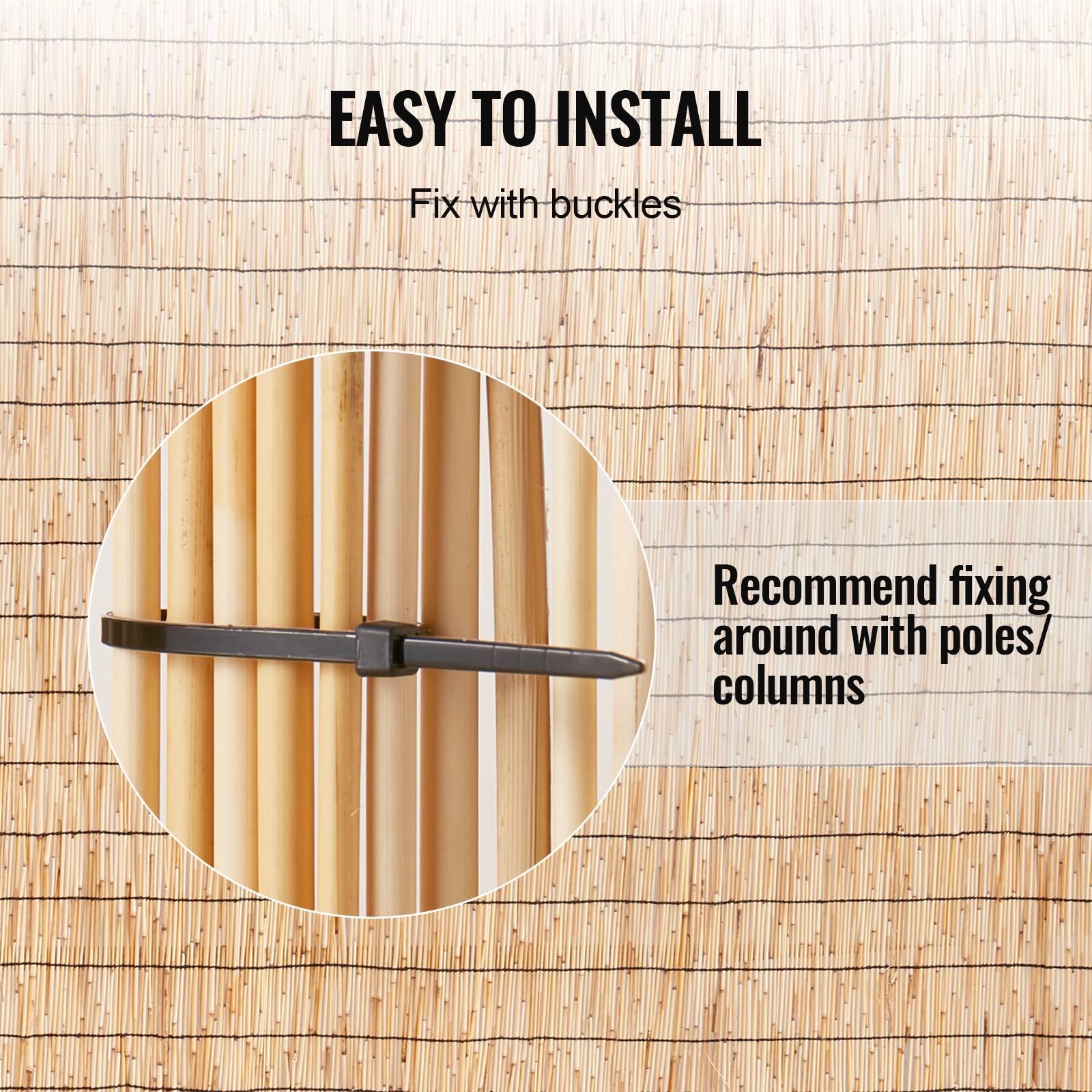 EASY TO INSTALL  
Fix with buckles  

Recommend fixing around with poles/ columns