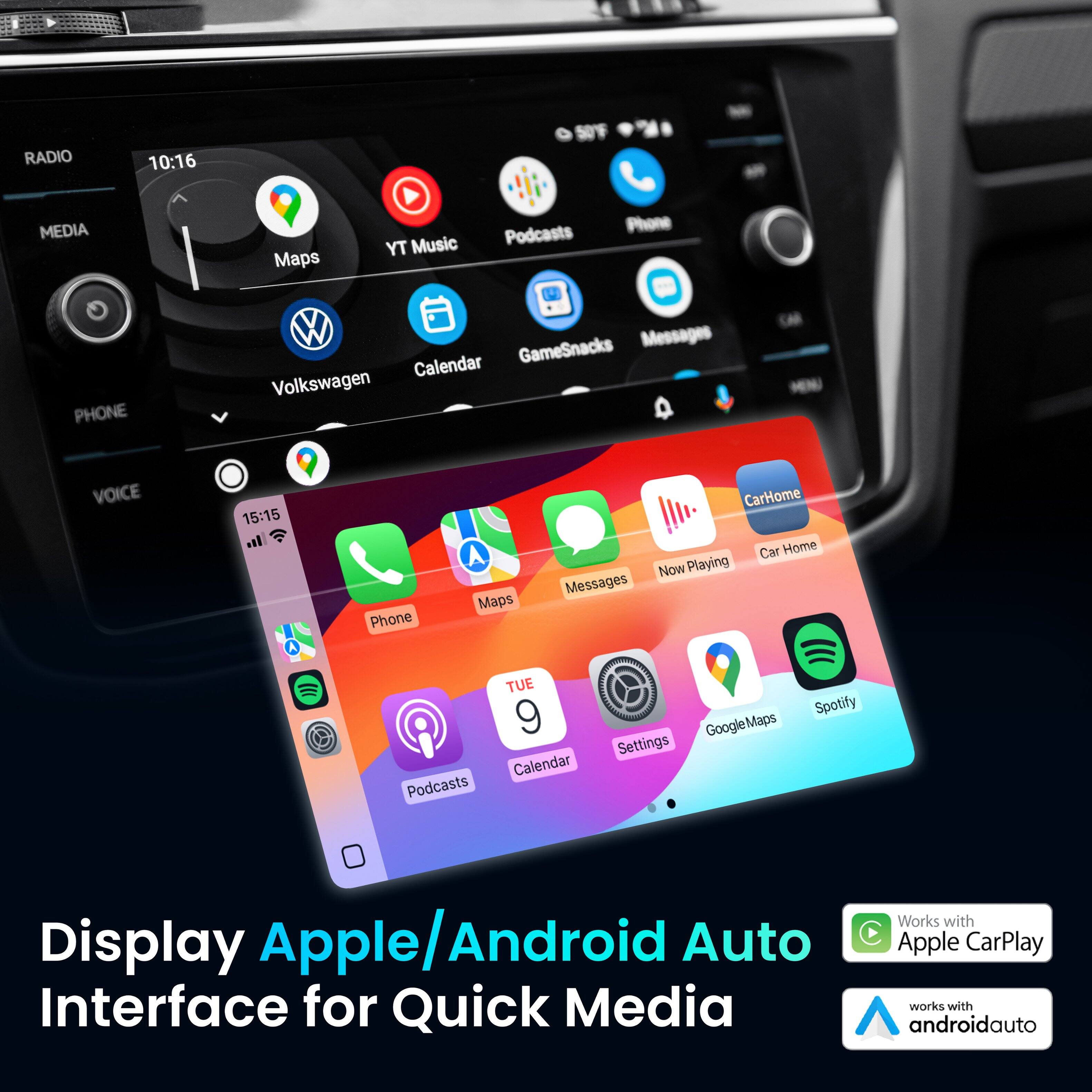 RADIO 10:16 MEDIA Maps YT Music Podcasts Phone PHONE VOICE 15:15 CarHome Now Playing Messages Maps Phone TUE 9 Spotify GoogleMaps Settings Calendar Podcasts Display Apple/Android Auto Interface for Quick Media Works with Apple CarPlay works with androidauto
