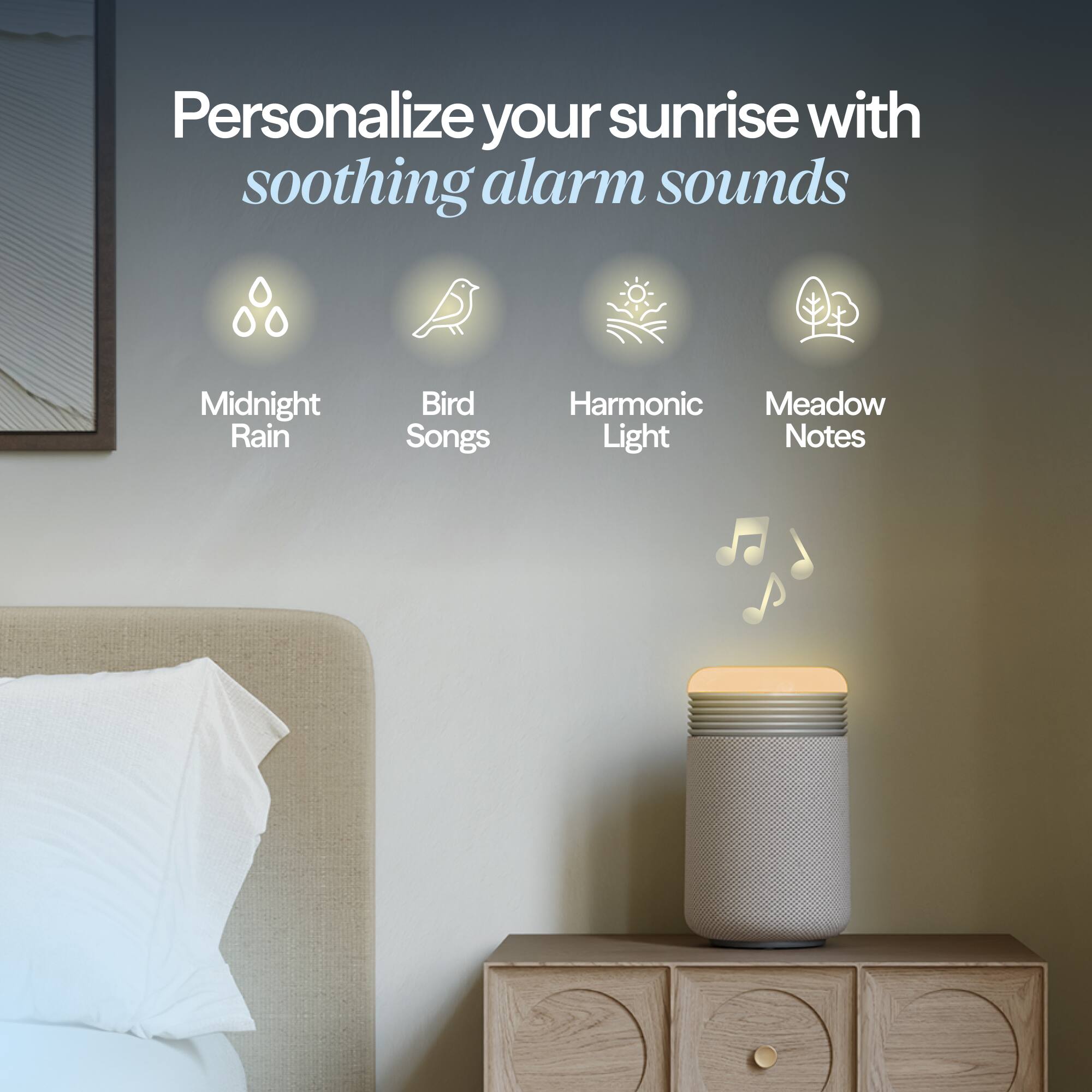 Personalize your sunrise with soothing alarm sounds

- Midnight Rain
- Bird Songs
- Harmonic Light
- Meadow Notes