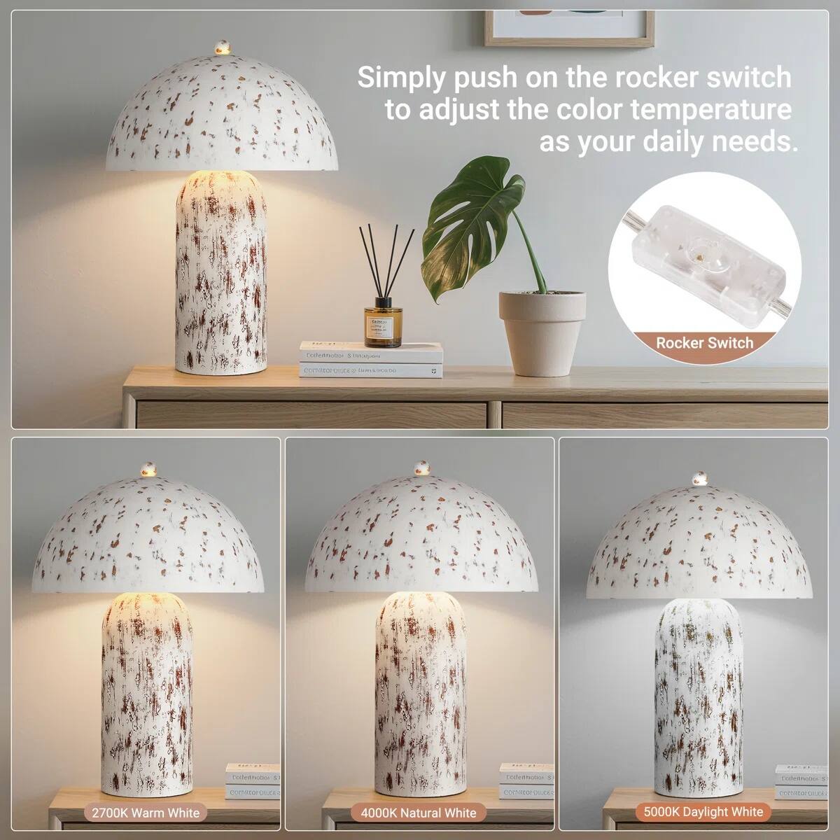 Simply push on the rocker switch to adjust the color temperature as your daily needs.

Rocker Switch

2700K Warm White
4000K Natural White
5000K Daylight White