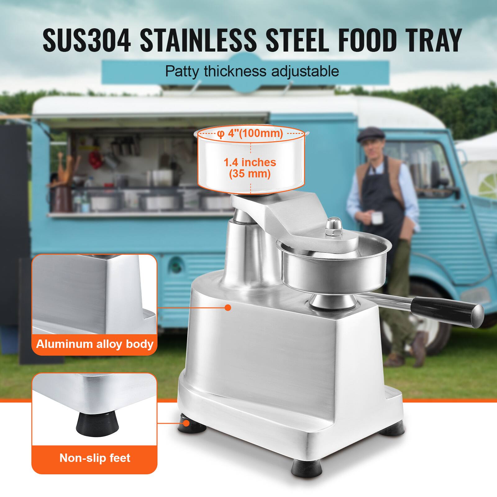 SUS304 STAINLESS STEEL FOOD TRAY  
Patty thickness adjustable  
P 4" (100mm)  
1.4 inches (35 mm)  
Aluminum alloy body  
Non-slip feet