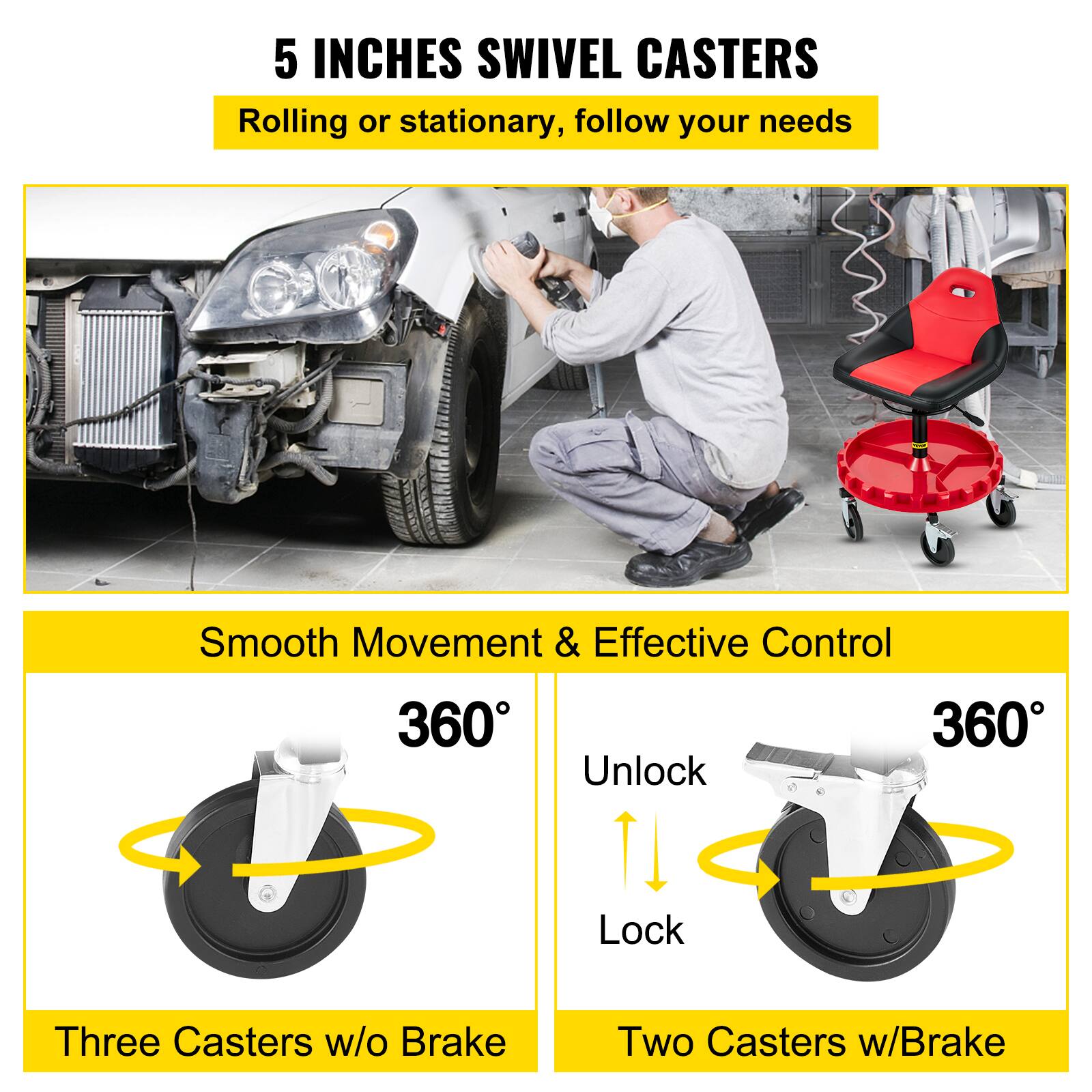 5 INCHES SWIVEL CASTERS  
Rolling or stationary, follow your needs  

Smooth Movement & Effective Control  
360° Unlock 360° Lock  

Three Casters w/o Brake  
Two Casters w/Brake