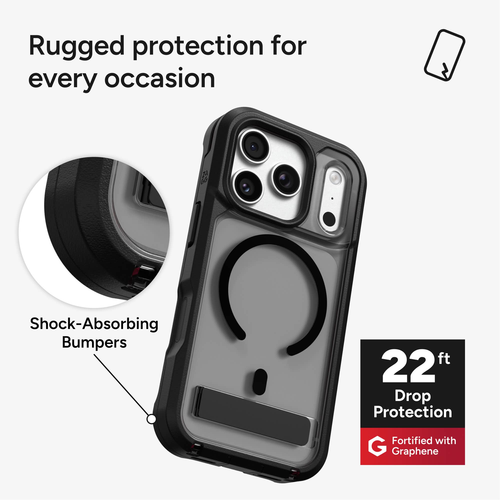 Rugged protection for every occasion  
Shock-Absorbing Bumpers  
22 ft Drop Protection  
Fortified with Graphene