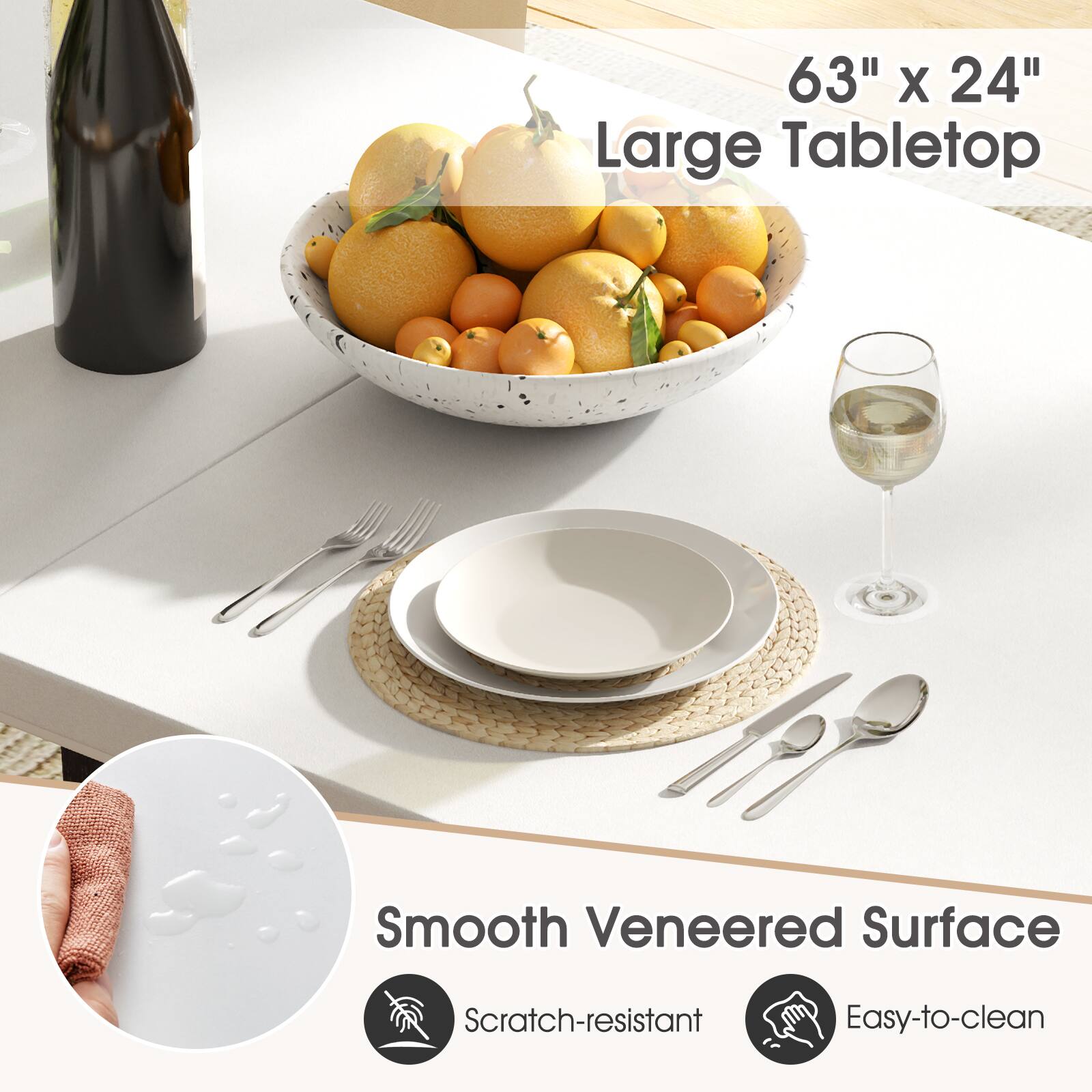 63" x 24" Large Tabletop

Smooth Veneered Surface

Scratch-resistant

Easy-to-clean