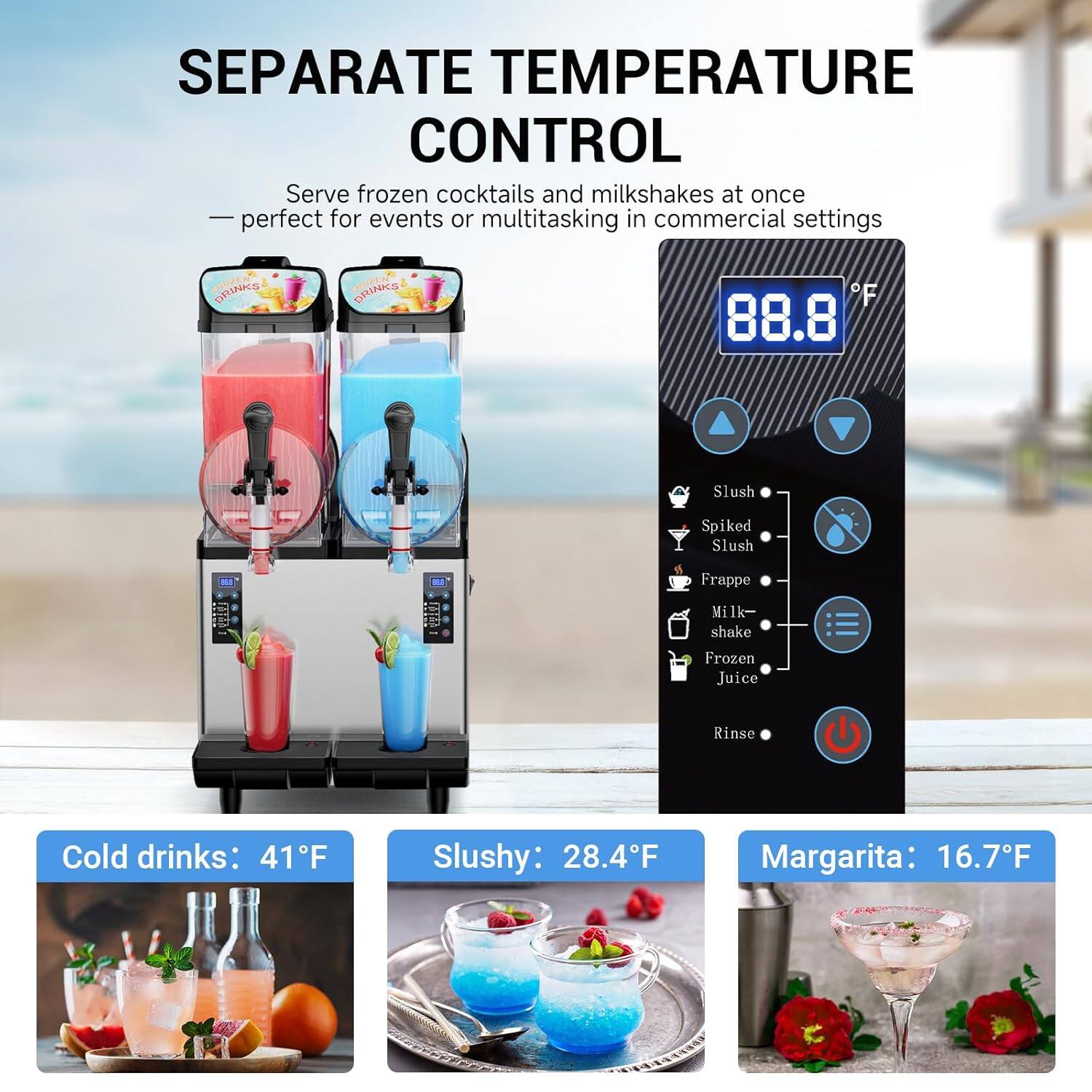 SEPARATE TEMPERATURE CONTROL

Serve frozen cocktails and milkshakes at once — perfect for events or multitasking in commercial settings

Cold drinks: 41°F

Slushy: 28.4°F

Margarita: 16.7°F

88.8°F

Slush
Spiked Slush
Frappe
Milkshake
Frozen Juice
Rinse