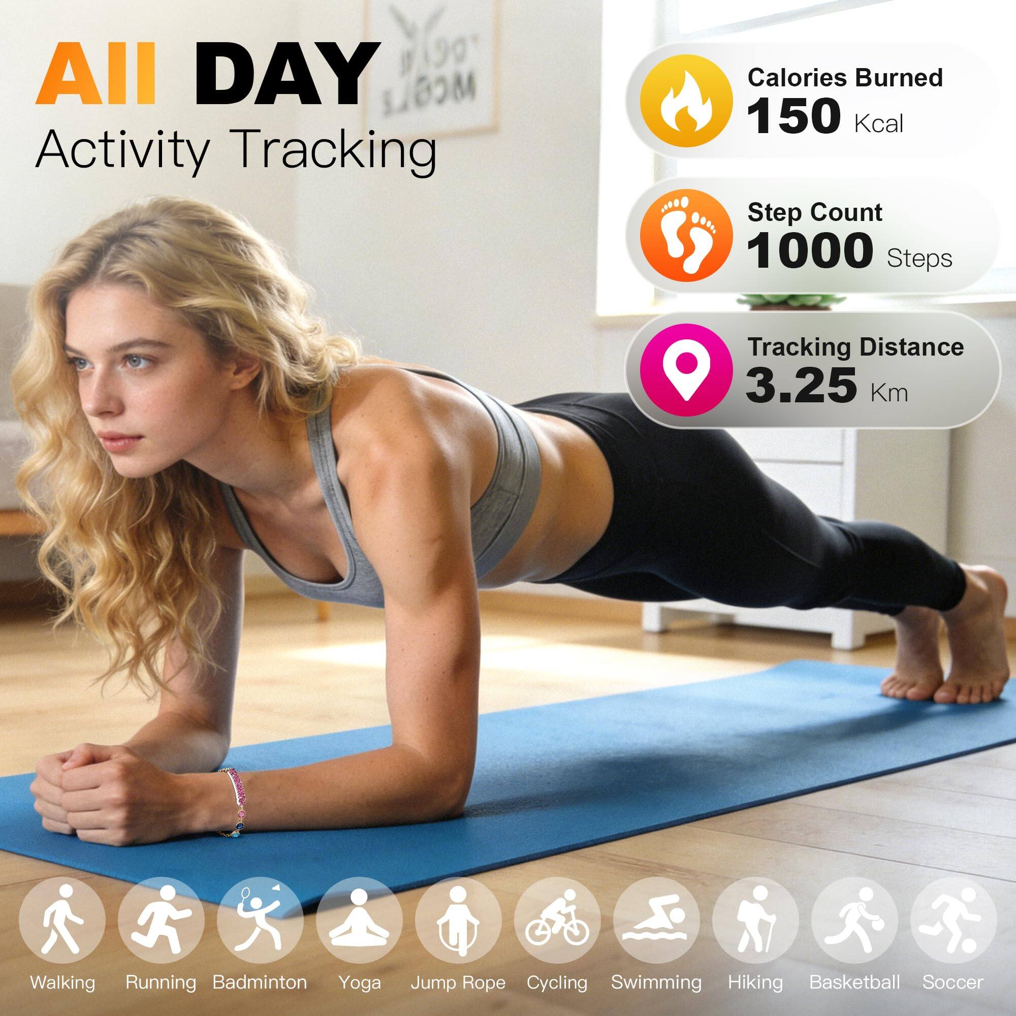 All Day Activity Tracking  
Calories Burned: 150 Kcal  
Step Count: 1000 Steps  
Tracking Distance: 3.25 Km  

Walking  
Running  
Badminton  
Yoga  
Jump Rope  
Cycling  
Swimming  
Hiking  
Basketball  
Soccer