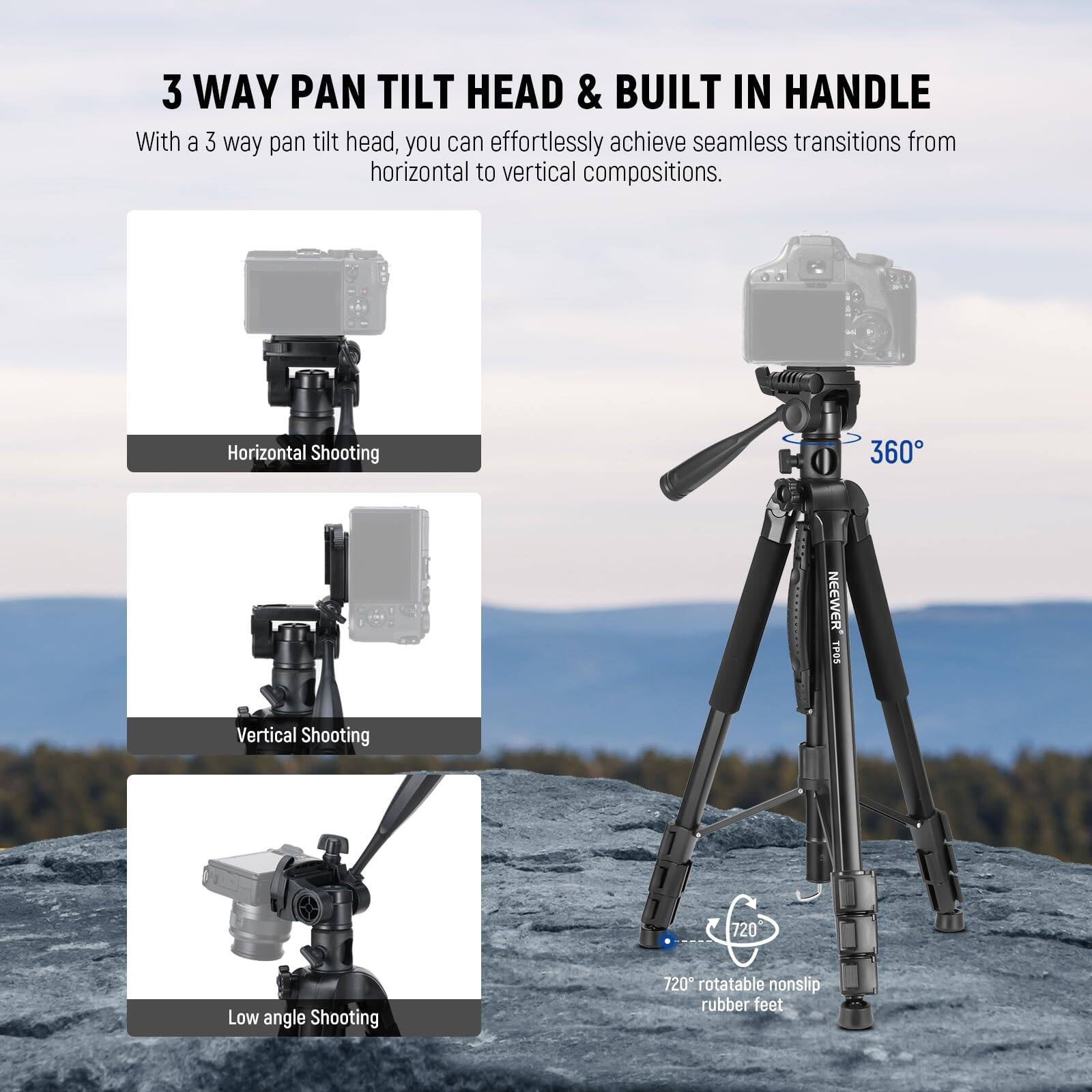 3 WAY PAN TILT HEAD & BUILT IN HANDLE

With a 3 way pan tilt head, you can effortlessly achieve seamless transitions from horizontal to vertical compositions.

- Horizontal Shooting
- Vertical Shooting
- Low angle Shooting

360°

720° rotatable nonslip rubber feet