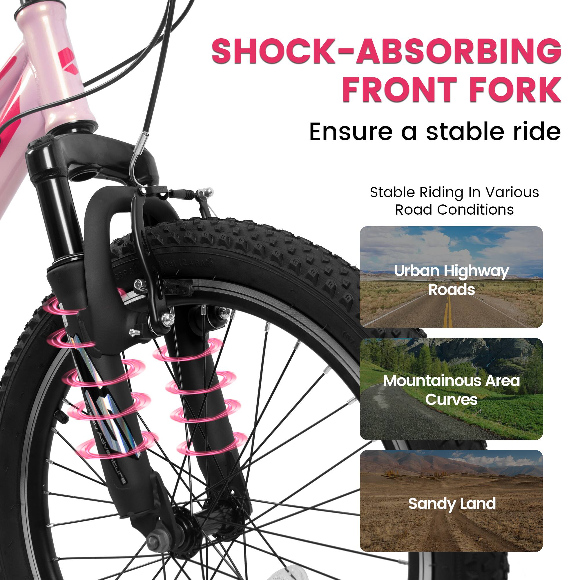 SHOCK-ABSORBING FRONT FORK  
Ensure a stable ride  

Stable Riding In Various Road Conditions  

Urban Highway Roads  
Mountainous Area Curves  
Sandy Land
